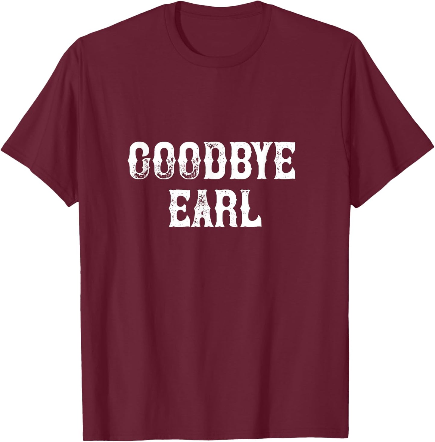 Goodbye Earl funny Country Music concert Design T-Shirt - T-Shirt | Maroon