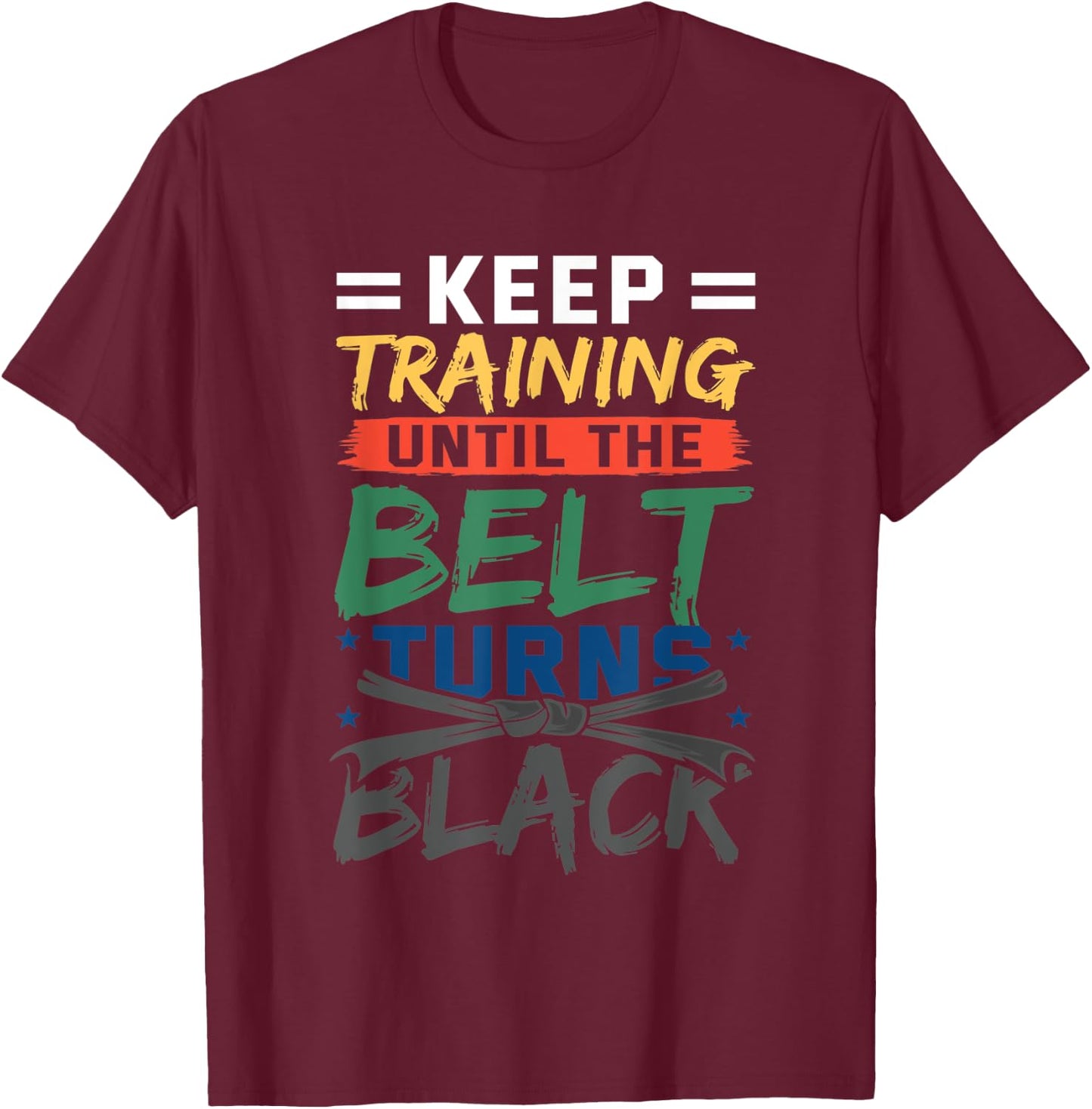 Keep Training Until The Belt Turns Black Belt Karate T-Shirt - T-Shirt | Maroon