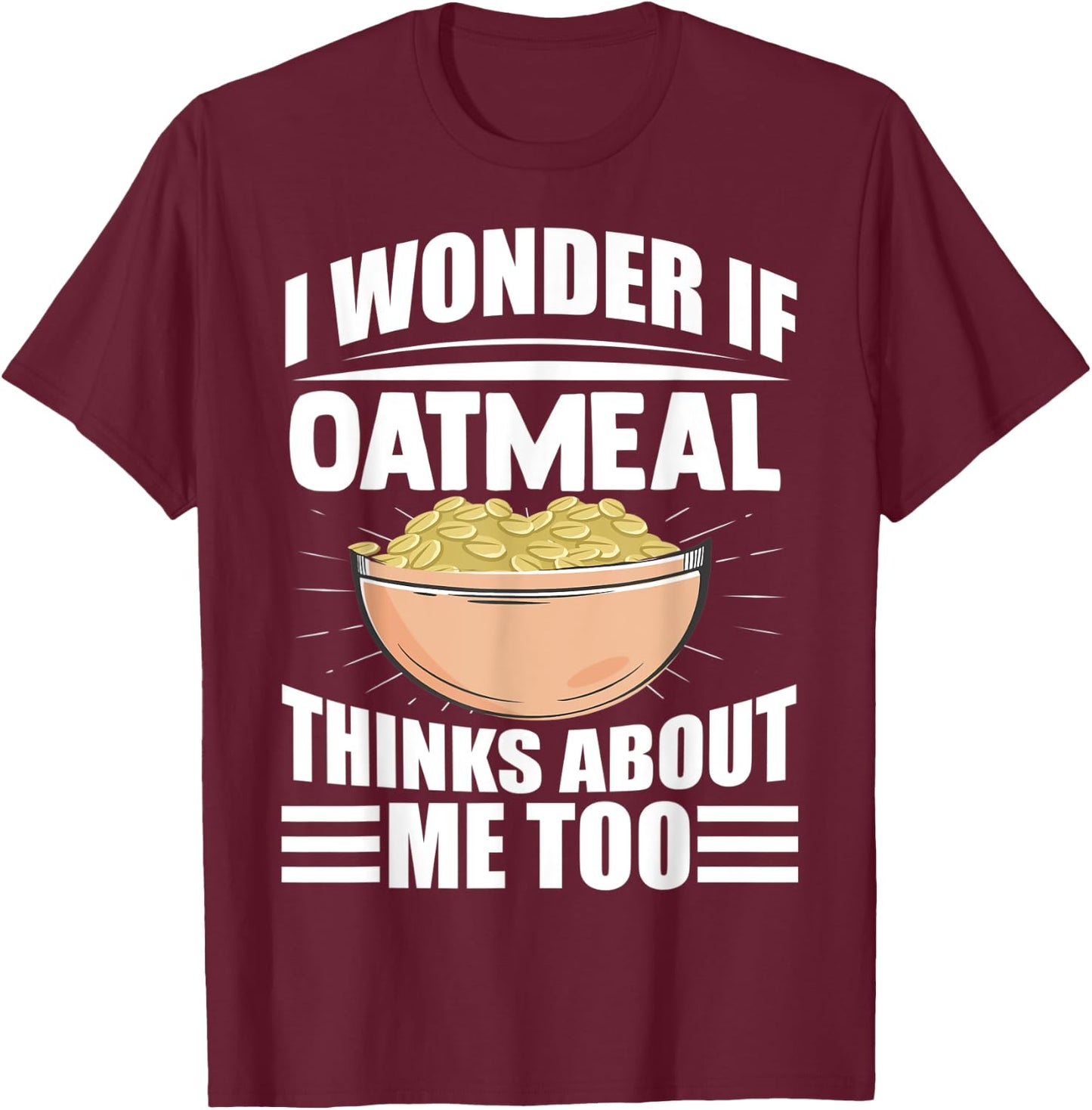 I Wonder If Oatmeal Thinks About Me Too Funny Food Sayings T-Shirt - T-Shirt | Maroon