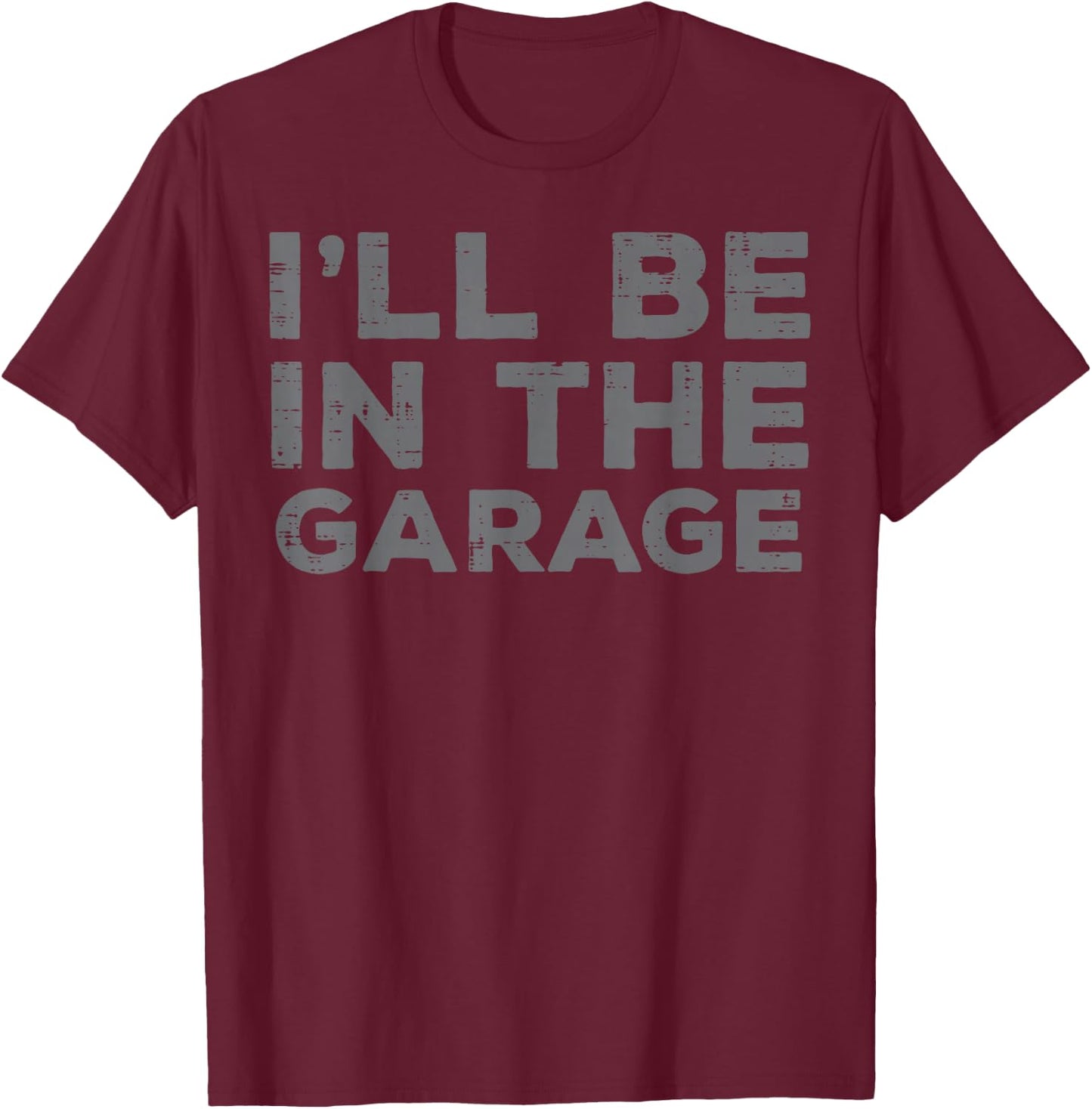 Mechanic Ill Be In The Garage Funny Auto Car Guy Men Dad T-Shirt - T-Shirt | Maroon