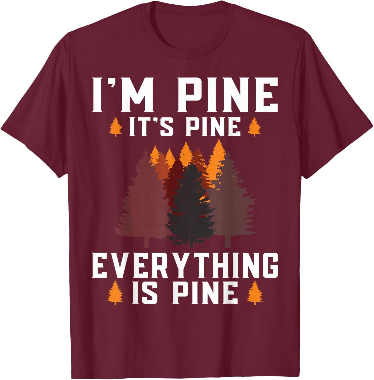 Im Pine Its Pine Everything is Pine tree forest nature T-Shirt - T-Shirt | Maroon