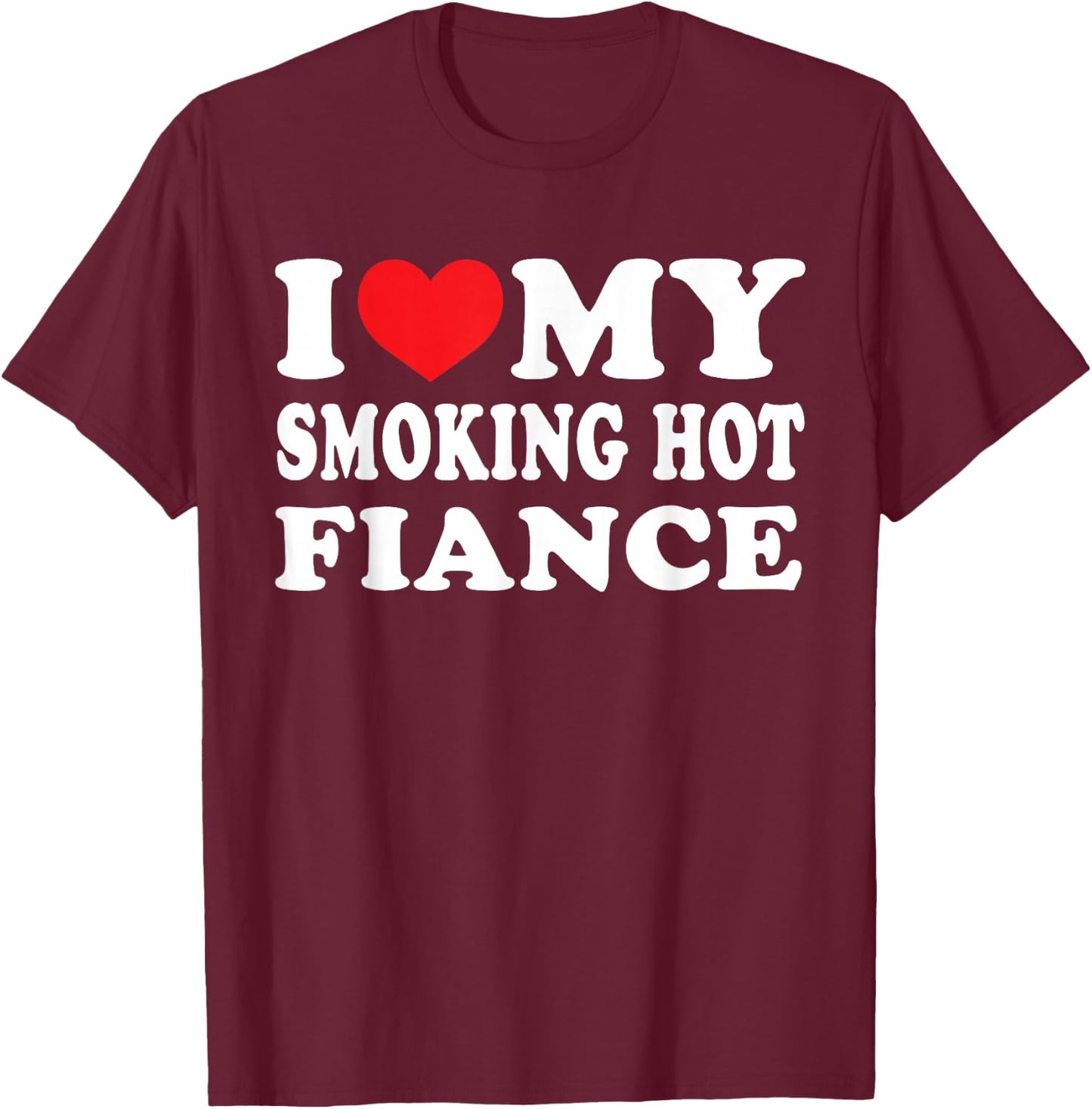 I Love My Smoking Hot Fiance I Heart My Smokin Fiance T-Shirt - T-Shirt | Maroon