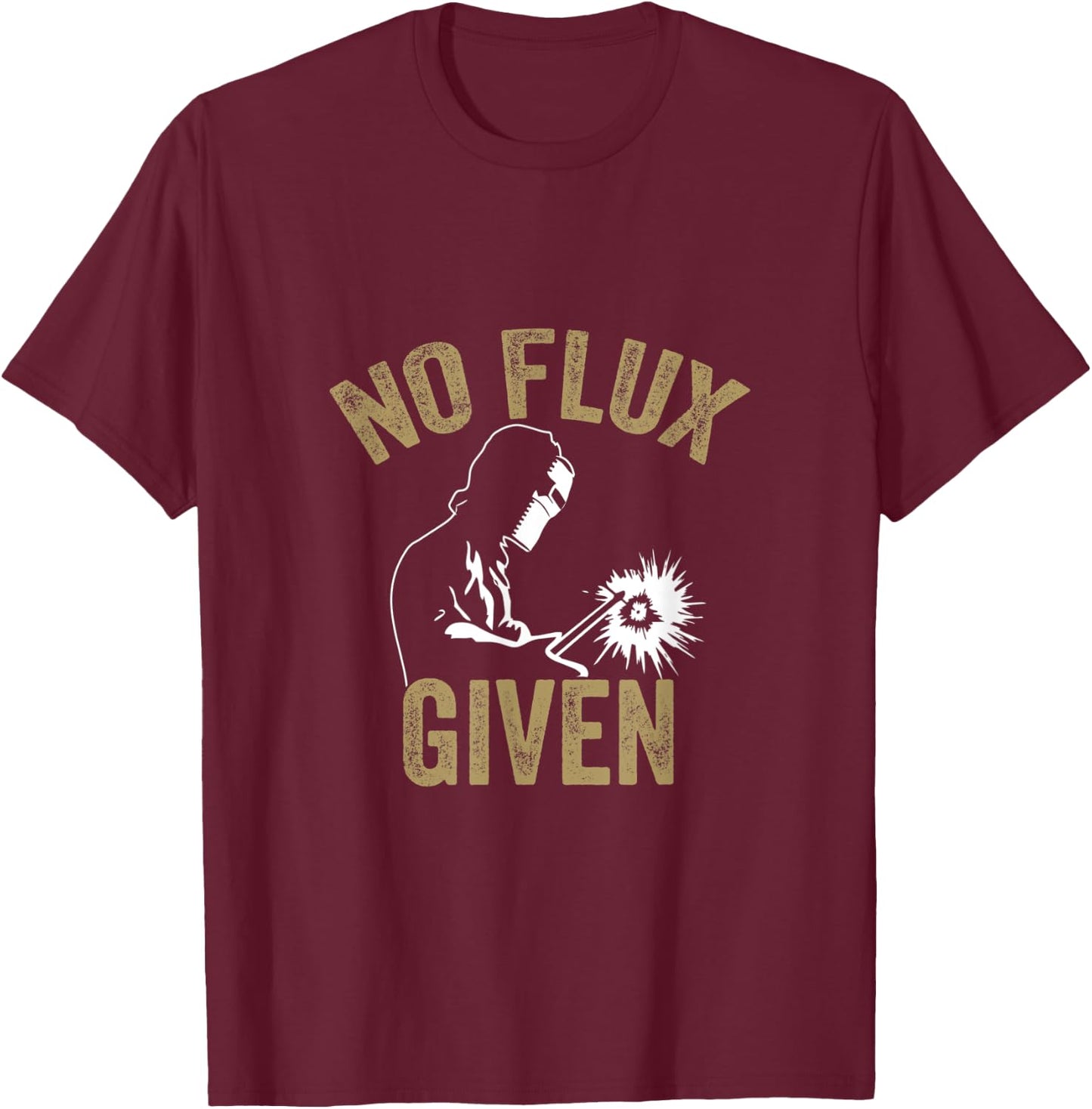 No Flux Given Welding Lover Welder Metal Worker Gift T-Shirt - T-Shirt | Maroon