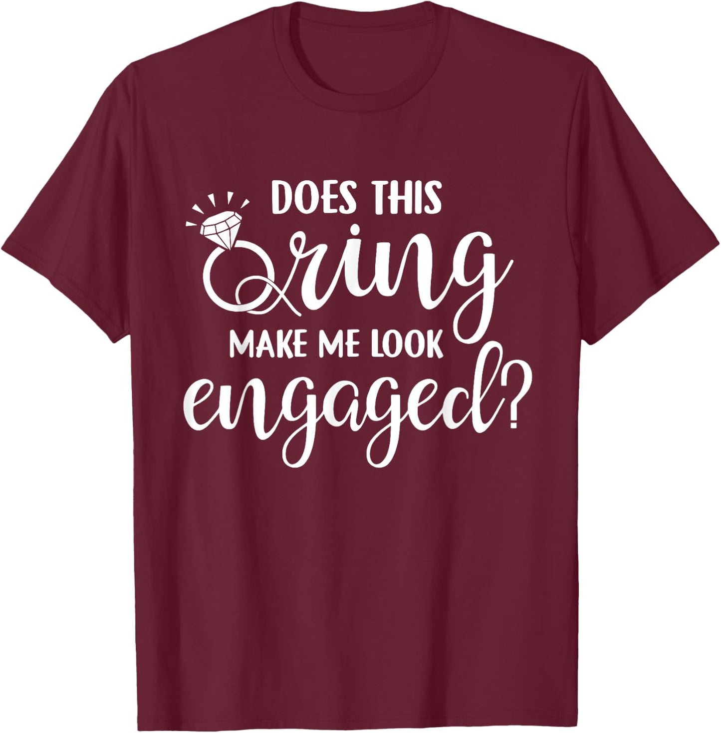 Does This Ring Make Me Look Engaged Wedding Gift T-Shirt - T-Shirt | Maroon