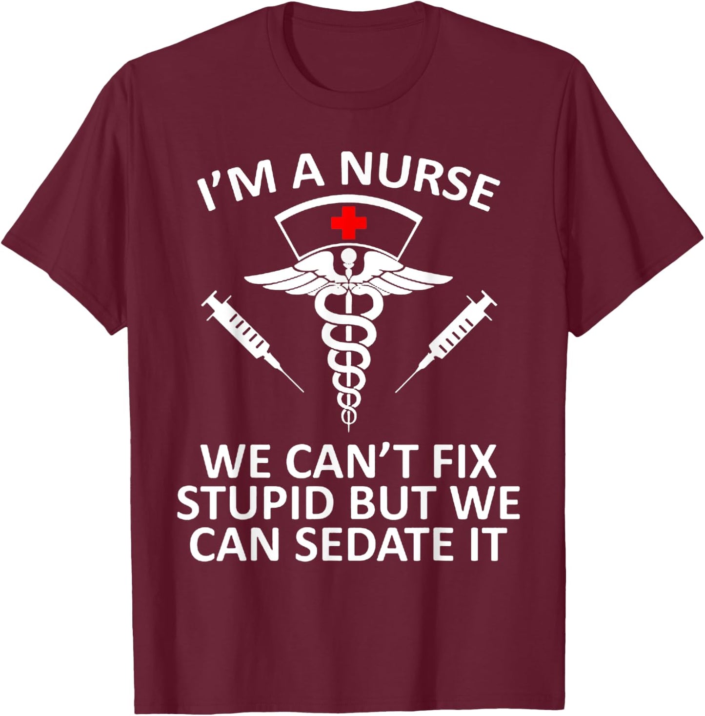 Funny I'm A Nurse We Can't Fix Stupid But We Can Sedate It T-Shirt - T-Shirt | Maroon