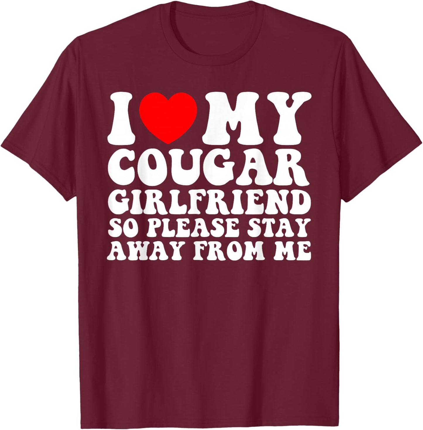 I Love My Cougar Girlfriend So Please Stay Away From Me T-Shirt - T-Shirt | Maroon