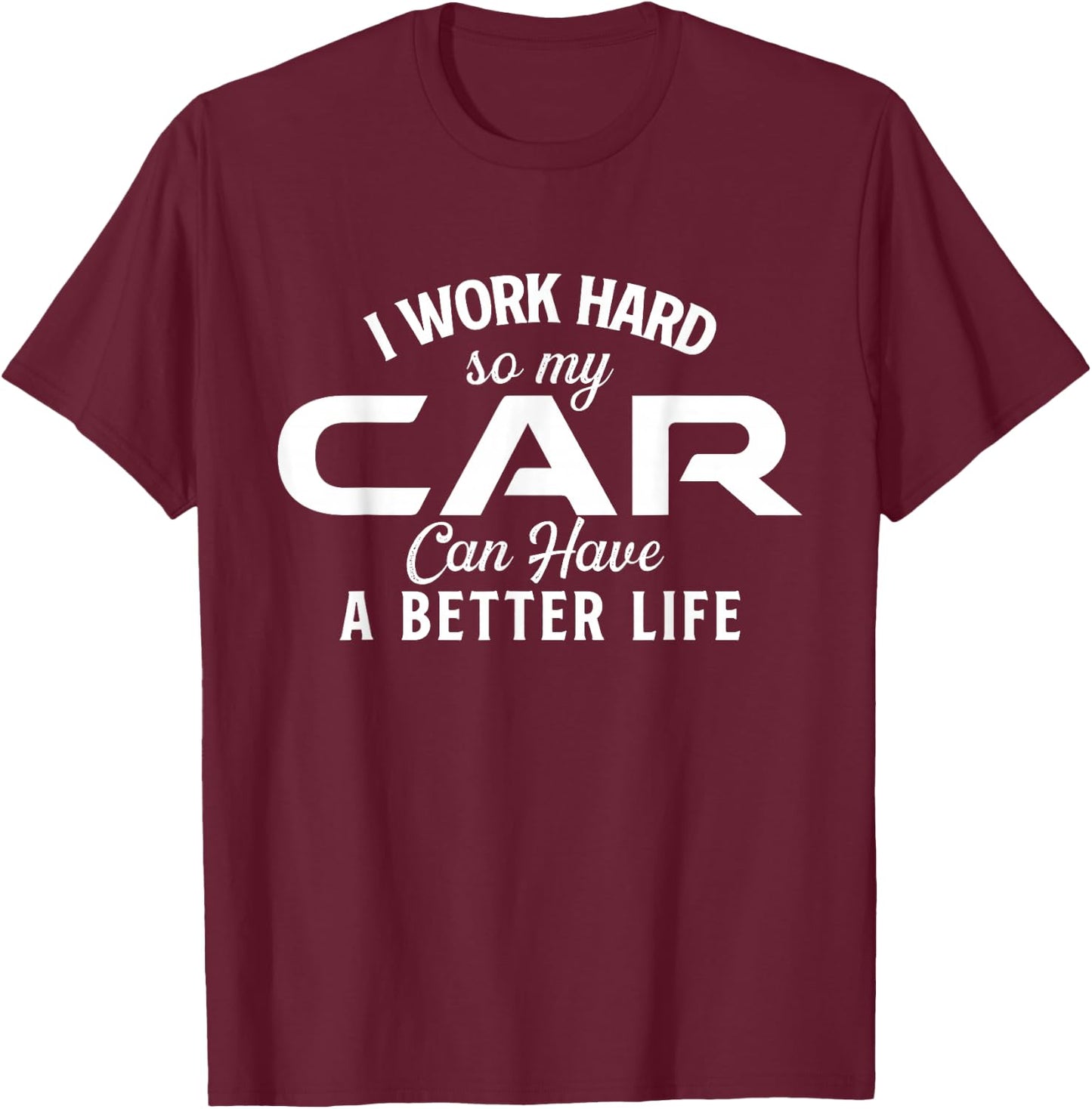 I Work Hard So My Car Can Have A Better Life - Car Lover T-Shirt - T-Shirt | Maroon