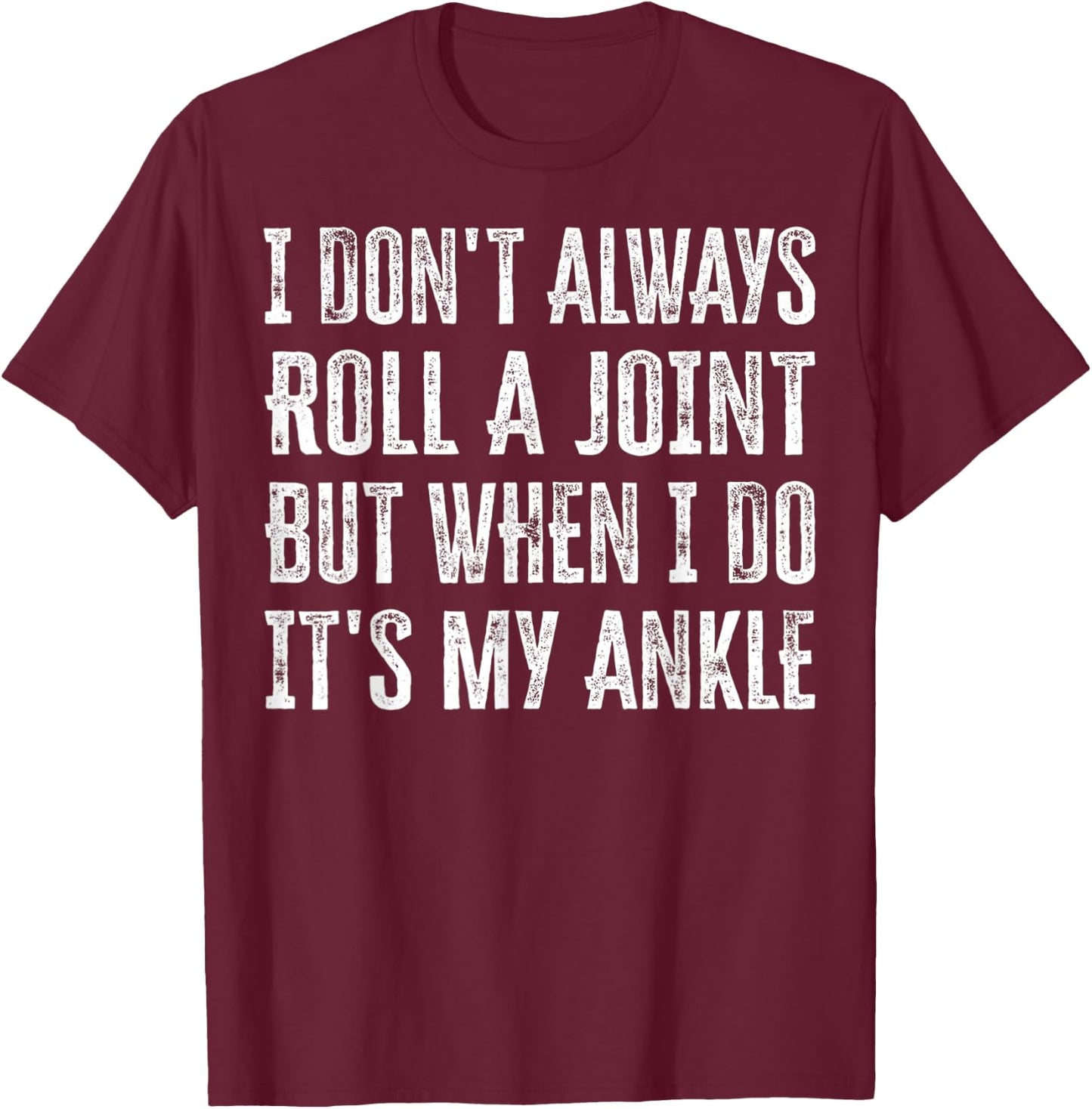 I Don't Always Roll A Joint But When I Do , It's My Ankle T-Shirt - T-Shirt | Maroon