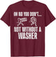 Not Without A Washer Funny Car Auto Garage Mechanic Men Dad T-Shirt - T-Shirt | Maroon
