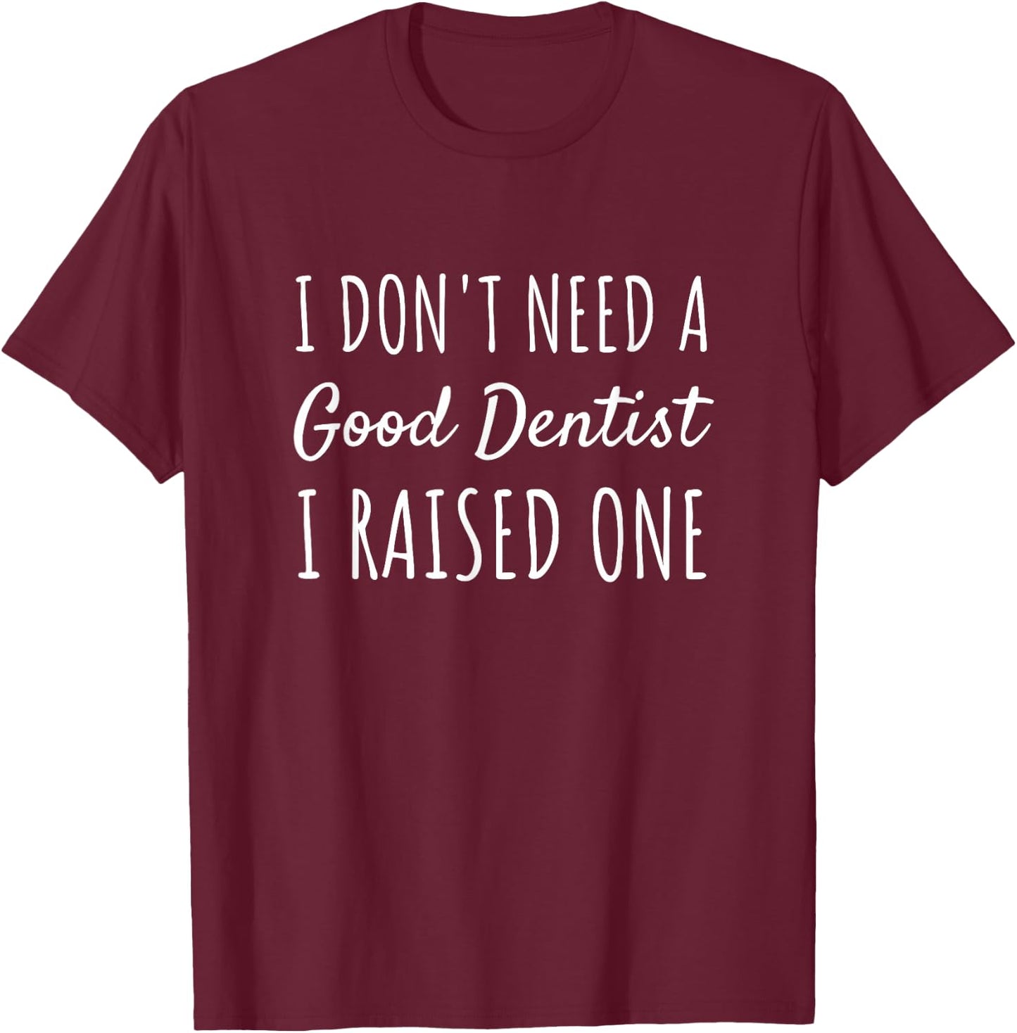 I Don't Need A Good Dentist I Raised One Proud Parent T-Shirt - T-Shirt | Maroon
