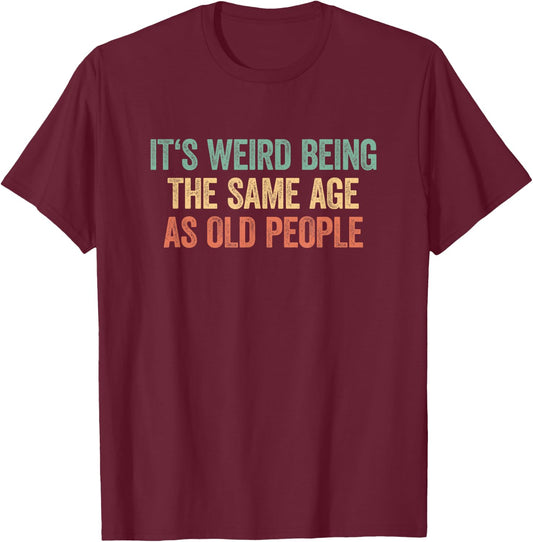 Its Weird Being The Same Age As Old People T-Shirt - T-Shirt | Maroon
