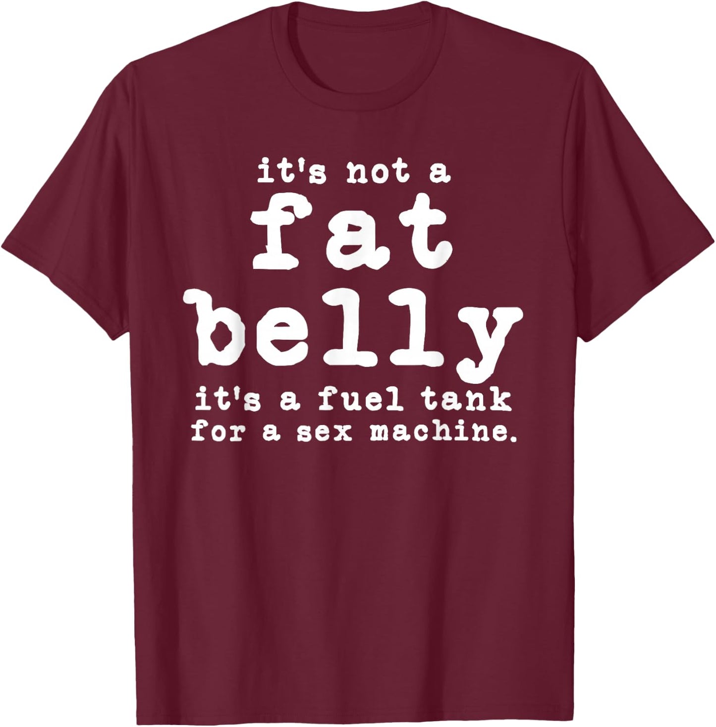 it's not a fat belly It's a fuel tank for a sex machine T-Shirt - T-Shirt | Maroon