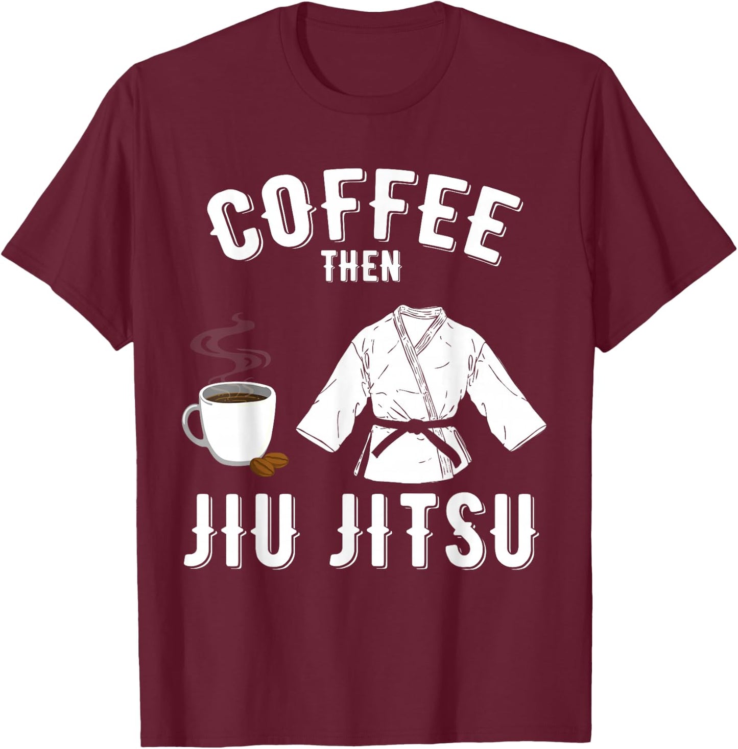BJJ MMA Coffee Then Jiu Jitsu T-Shirt - T-Shirt | Maroon