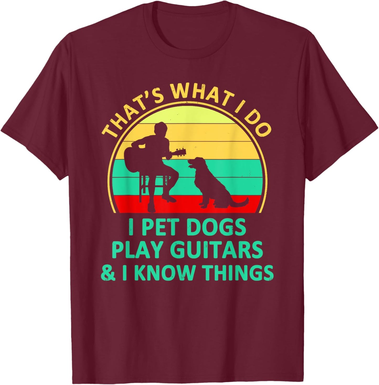 That's What I Do I Pet Dogs Play Guitars And I Know Things T-Shirt - T-Shirt | Maroon