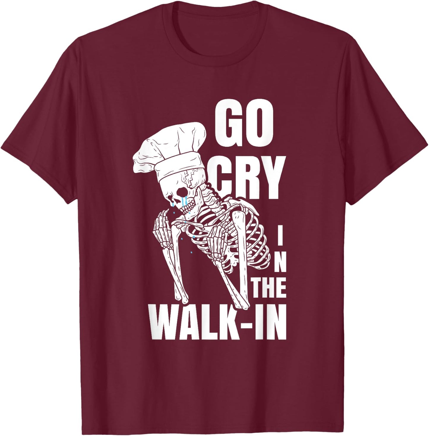 Go Cry in the Walk-in Restaurant Kitchen Chef Work Joke T-Shirt - T-Shirt | Maroon