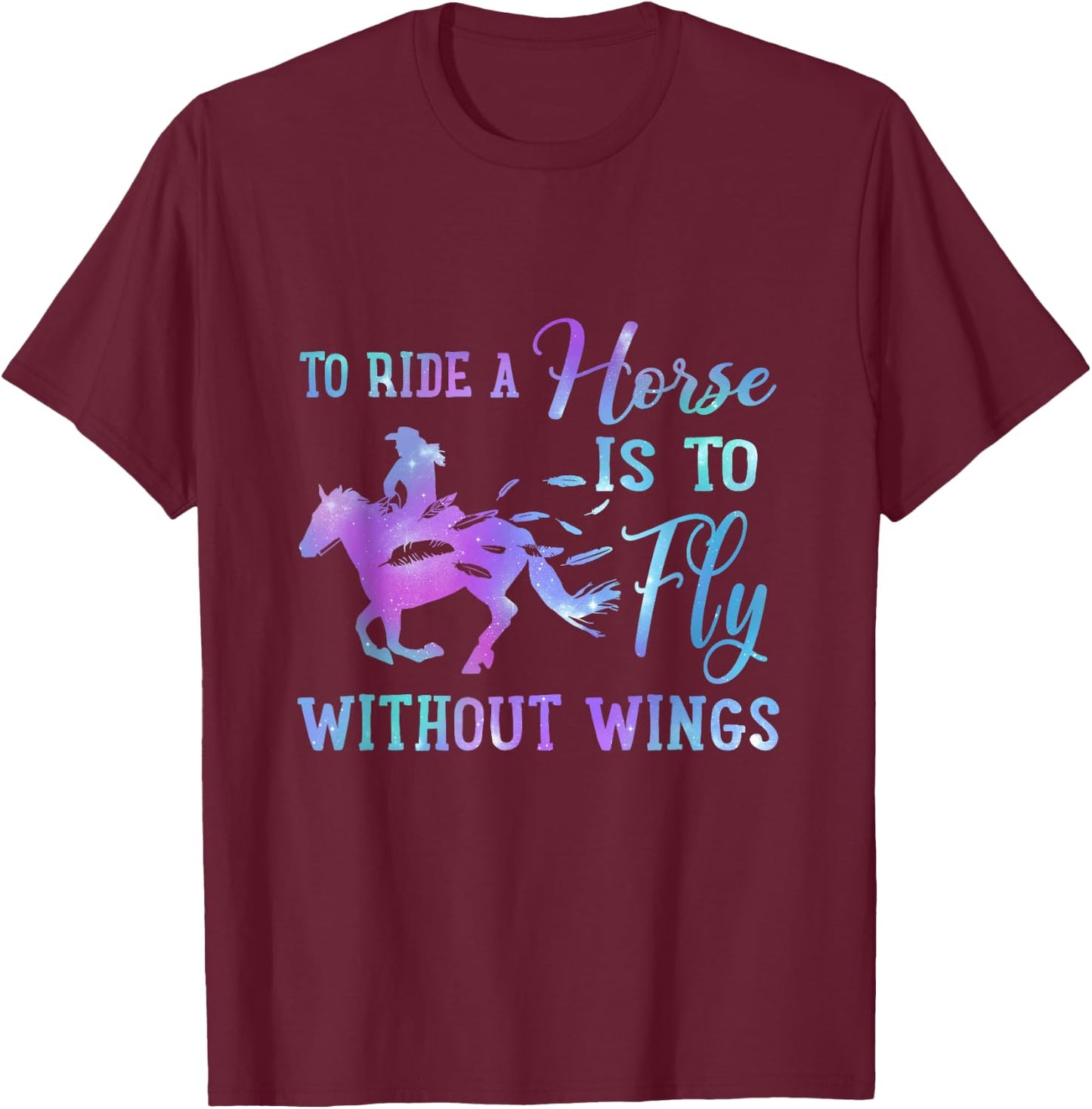 To Ride A Horse Is To Fly Without Wings Horse Riding Lovers T-Shirt - T-Shirt | Maroon