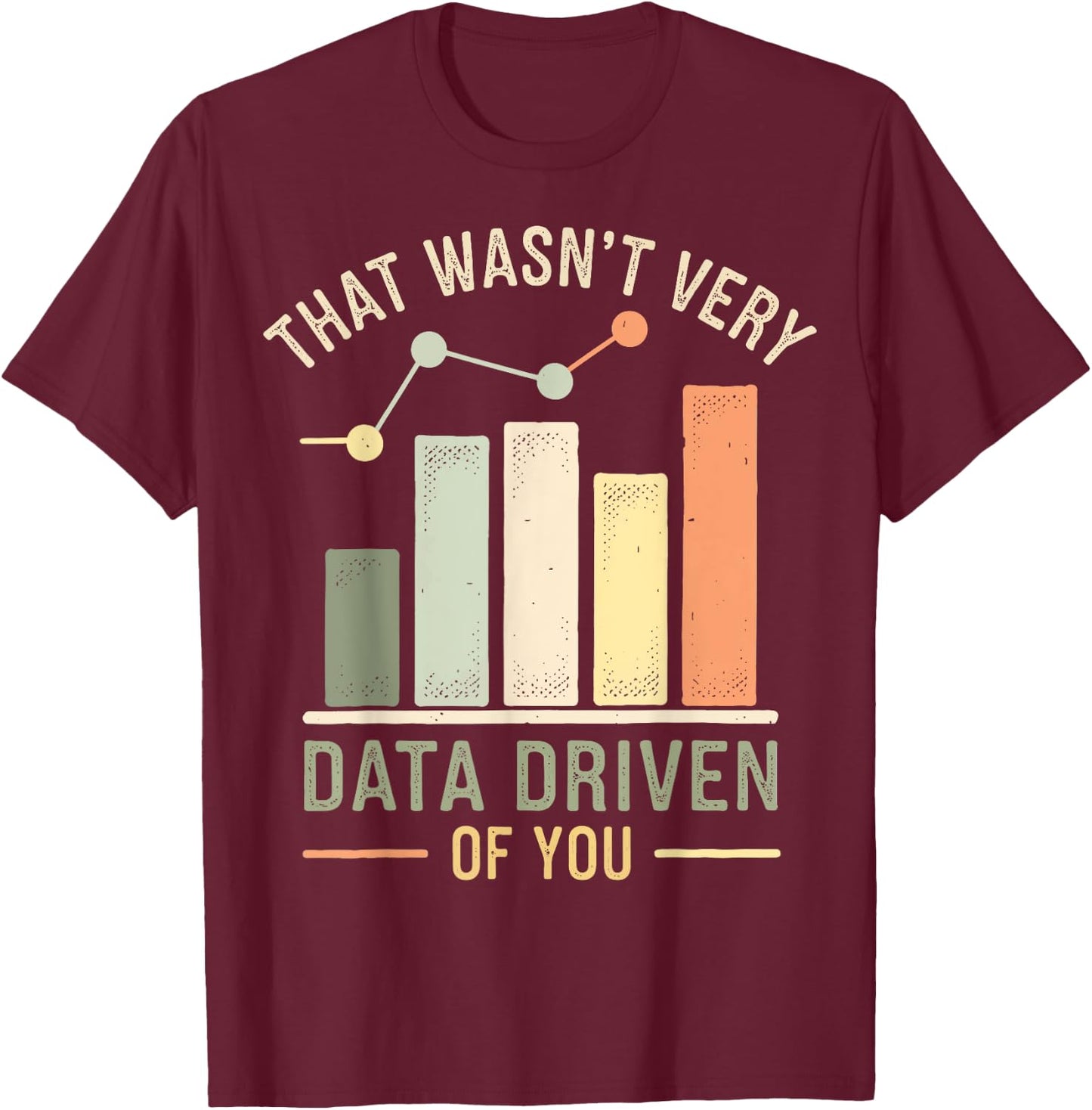 That Wasn't Very Data Driven Of You T-Shirt - T-Shirt | Maroon