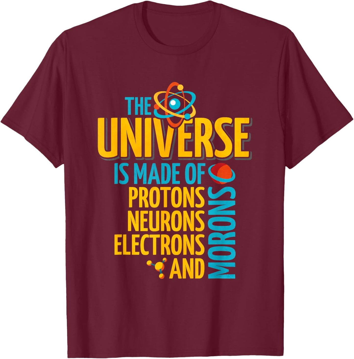 The Universe Is Made Of Protons Neurons Electrons And Morons T-Shirt - T-Shirt | Maroon