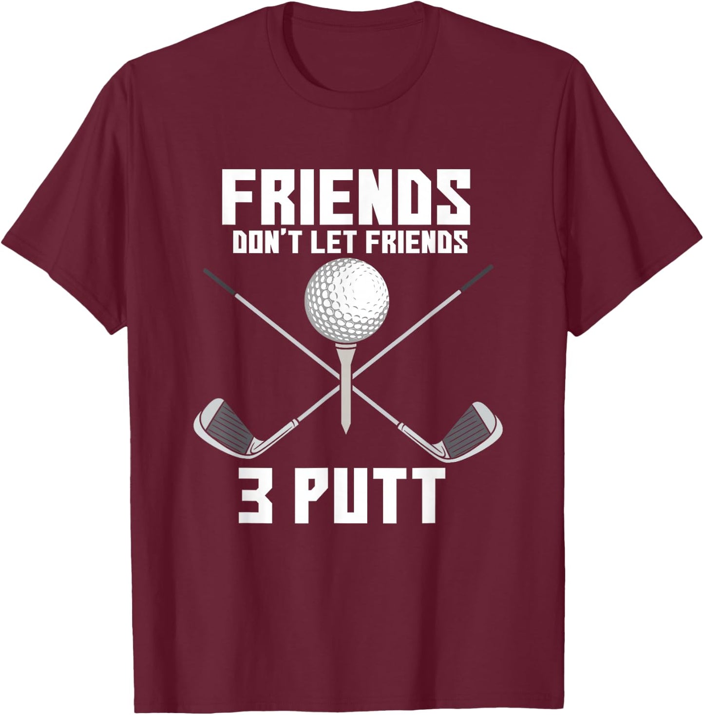 Friends Don't Let Friends 3 Putt Funny Golf Golfer Caddie T-Shirt - T-Shirt | Maroon