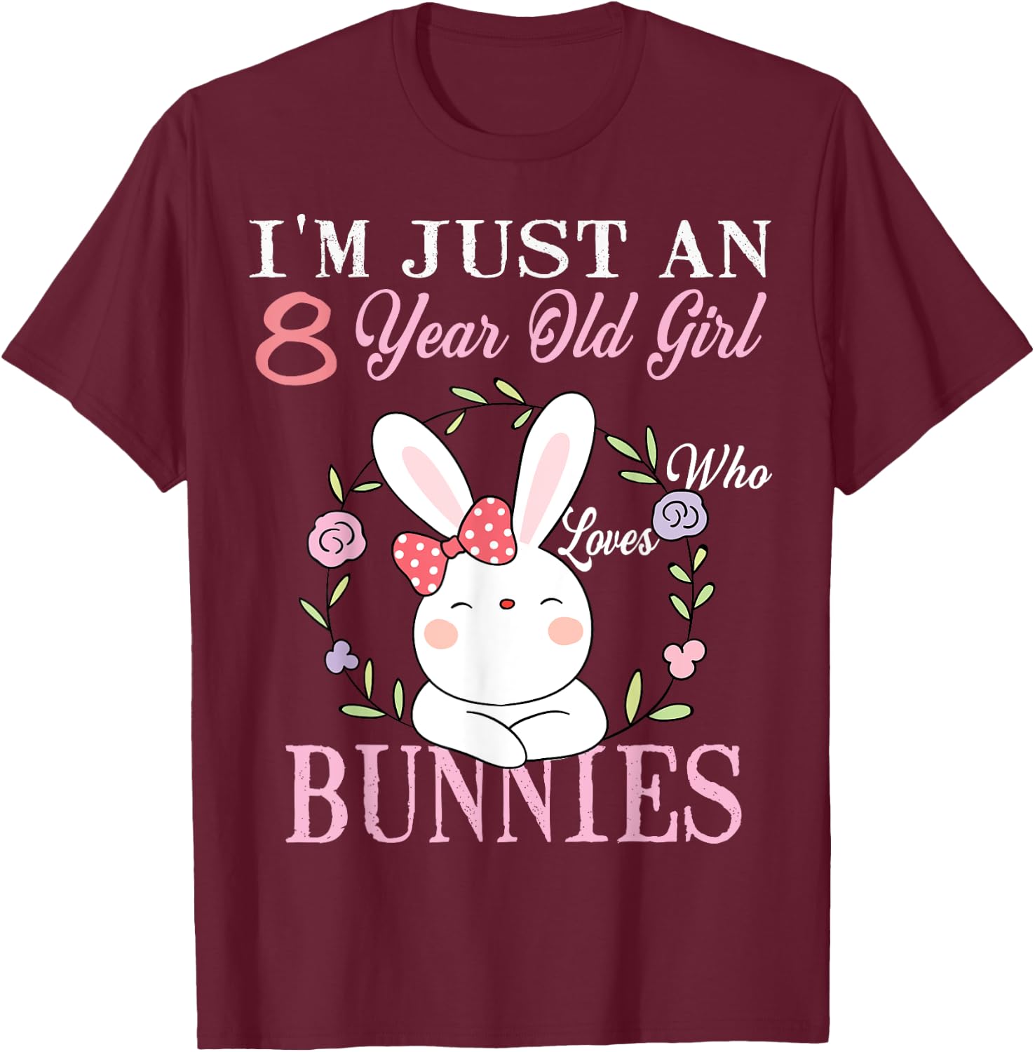 I'm Just An 8 Year Old Girl Who Loves Bunnies Birthday Gift T-Shirt - T-Shirt | Maroon