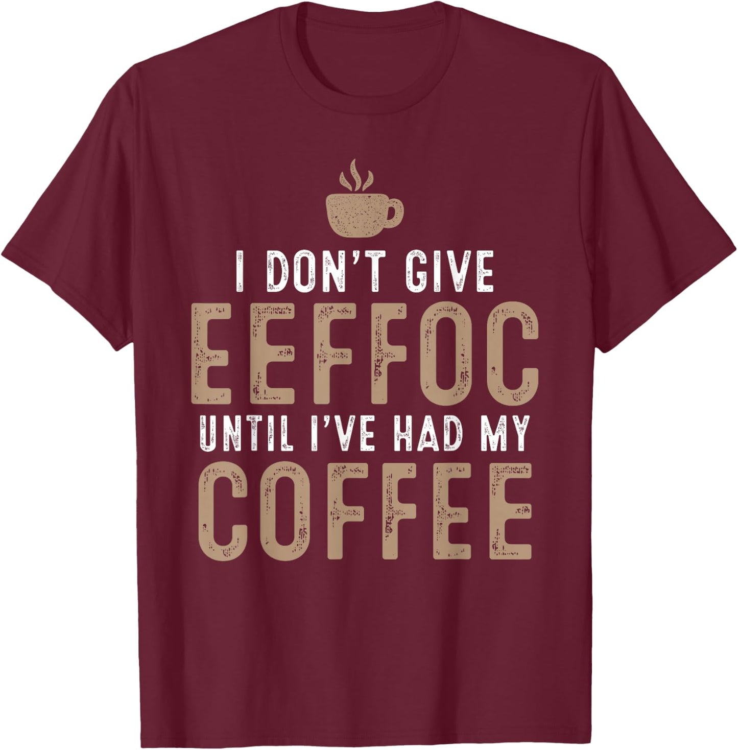 I Don't Give Eeffoc Until I've Had My Coffee Funny Sarcasm T-Shirt - T-Shirt | Maroon