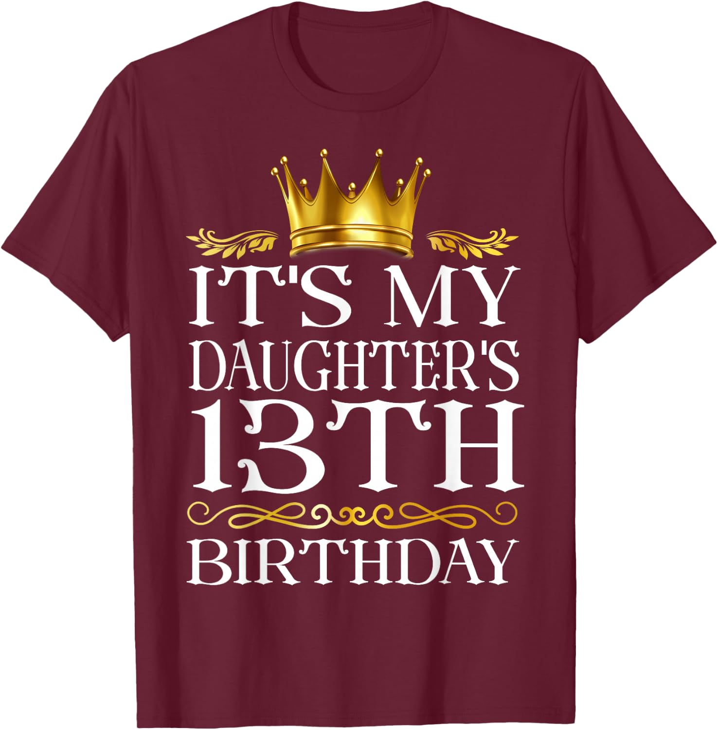 It's My Daughter's 13th Birthday Happy Birthday 13 Years Old T-Shirt - T-Shirt | Maroon