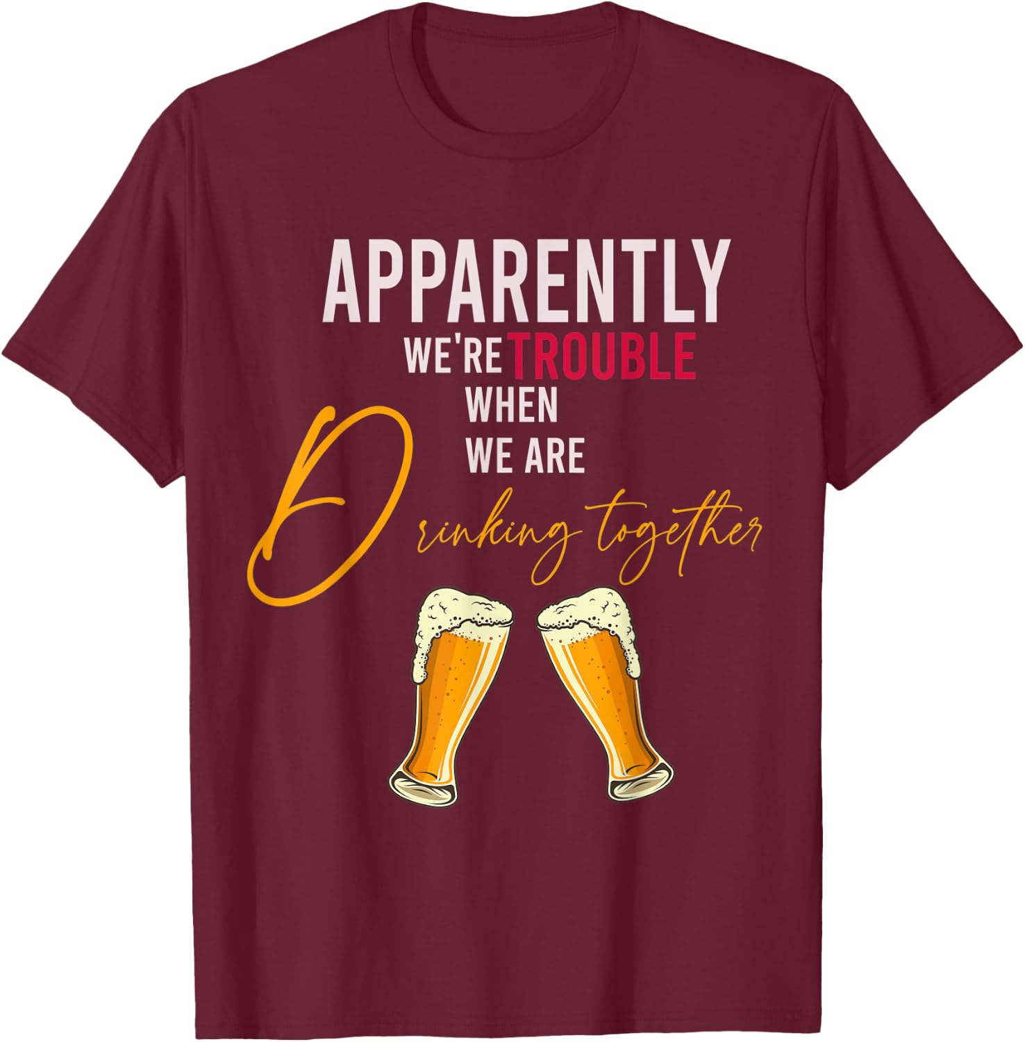 Funny Apparently We're Trouble When We Are drinking Together T-Shirt - T-Shirt | Maroon