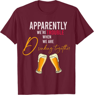 Funny Apparently We're Trouble When We Are drinking Together T-Shirt - T-Shirt | Maroon