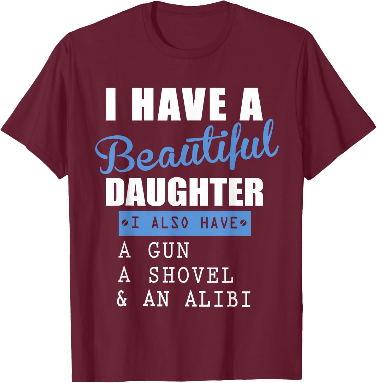 I have a beautiful daughter a gun a shovel and an alibi T-Shirt - T-Shirt | Maroon