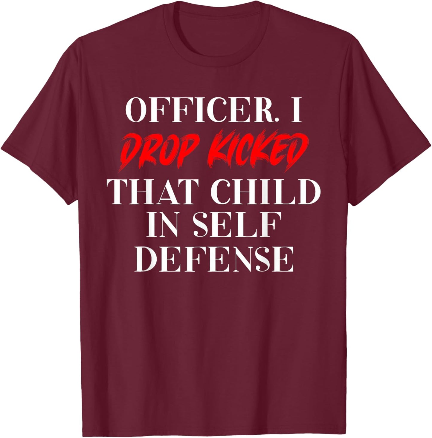 Officer I Drop Kicked That Child In Self Defense Men Women T-Shirt - T-Shirt | Maroon