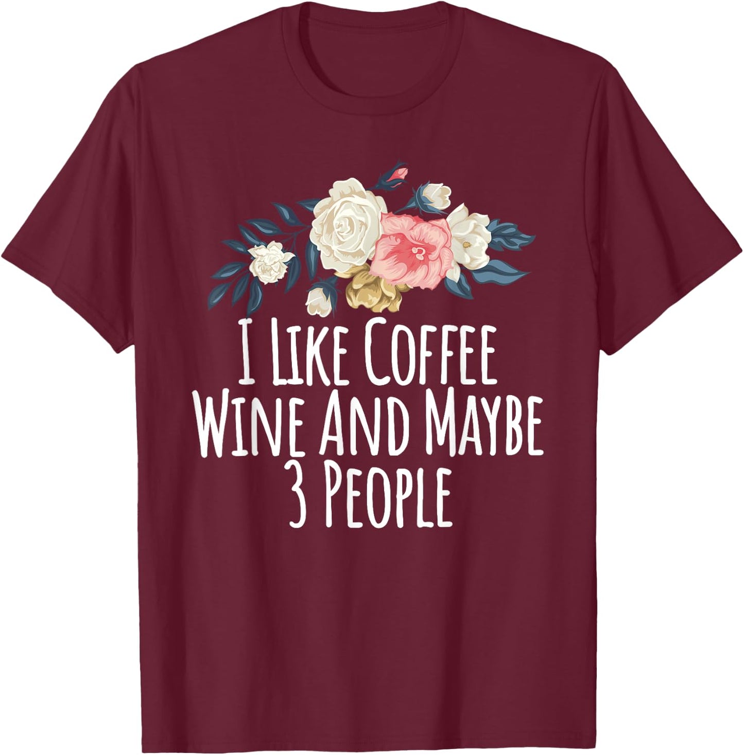 Floral Flowers, I Like Coffee Wine And Maybe 3 People T-Shirt - T-Shirt | Maroon