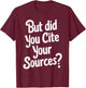 But Did You Cite Your Sources T-Shirt - T-Shirt | Maroon