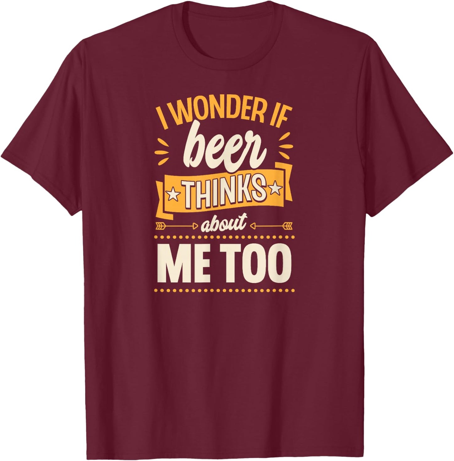 I Wonder If Beer Thinks About Me Too T-Shirt - T-Shirt | Maroon