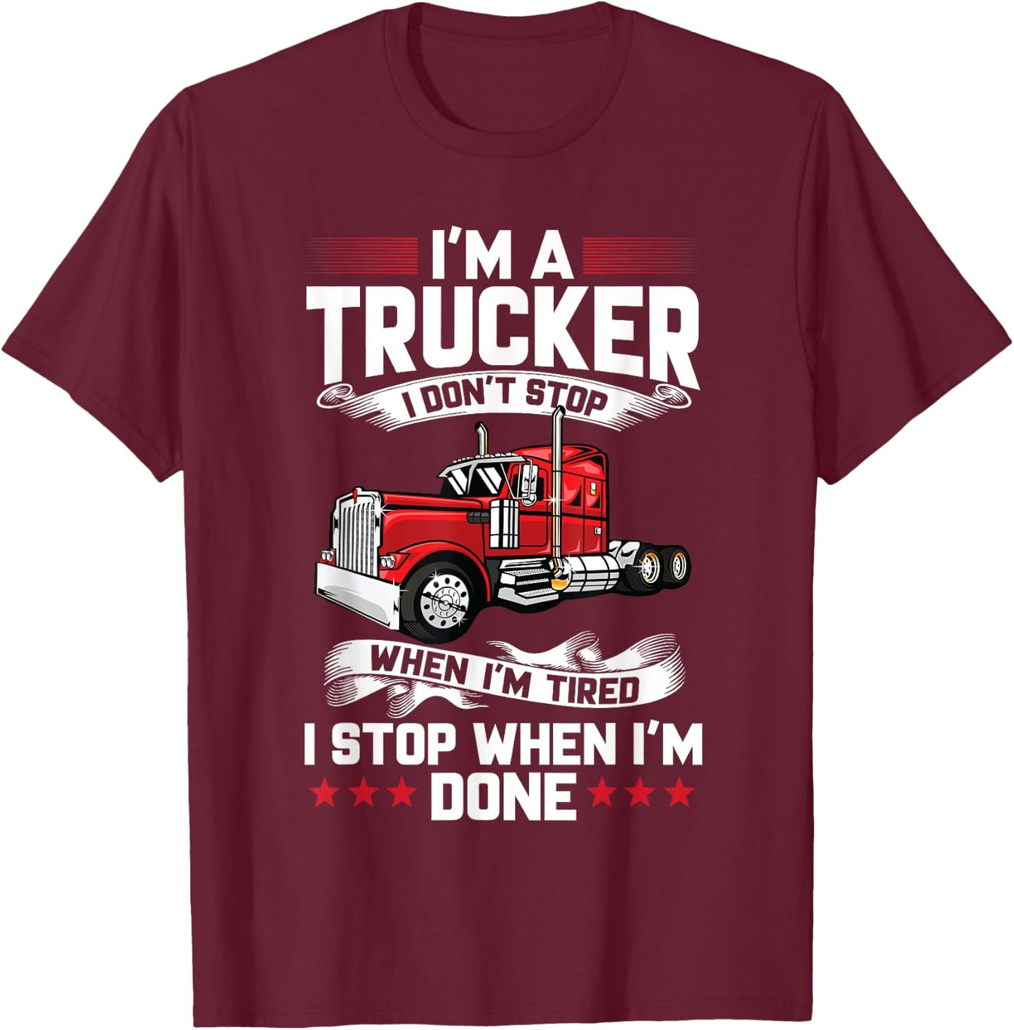 Im A Trucker I Don't Stop When Im Tired I Stop When Im Done T-Shirt - T-Shirt | Maroon