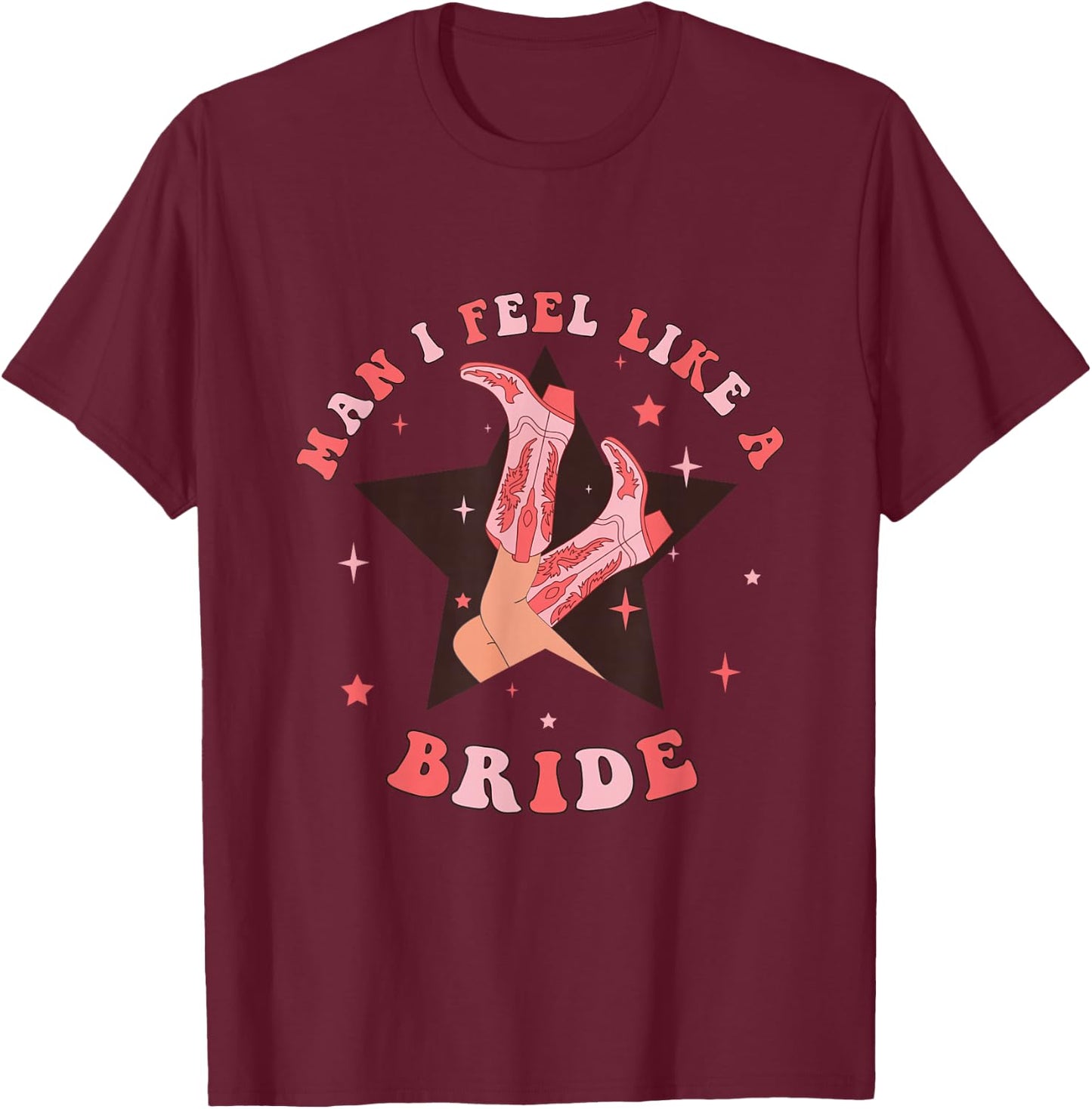 Man I Feel Like A Bride Cowgirl Bachelorette Party Western T-Shirt - T-Shirt | Maroon