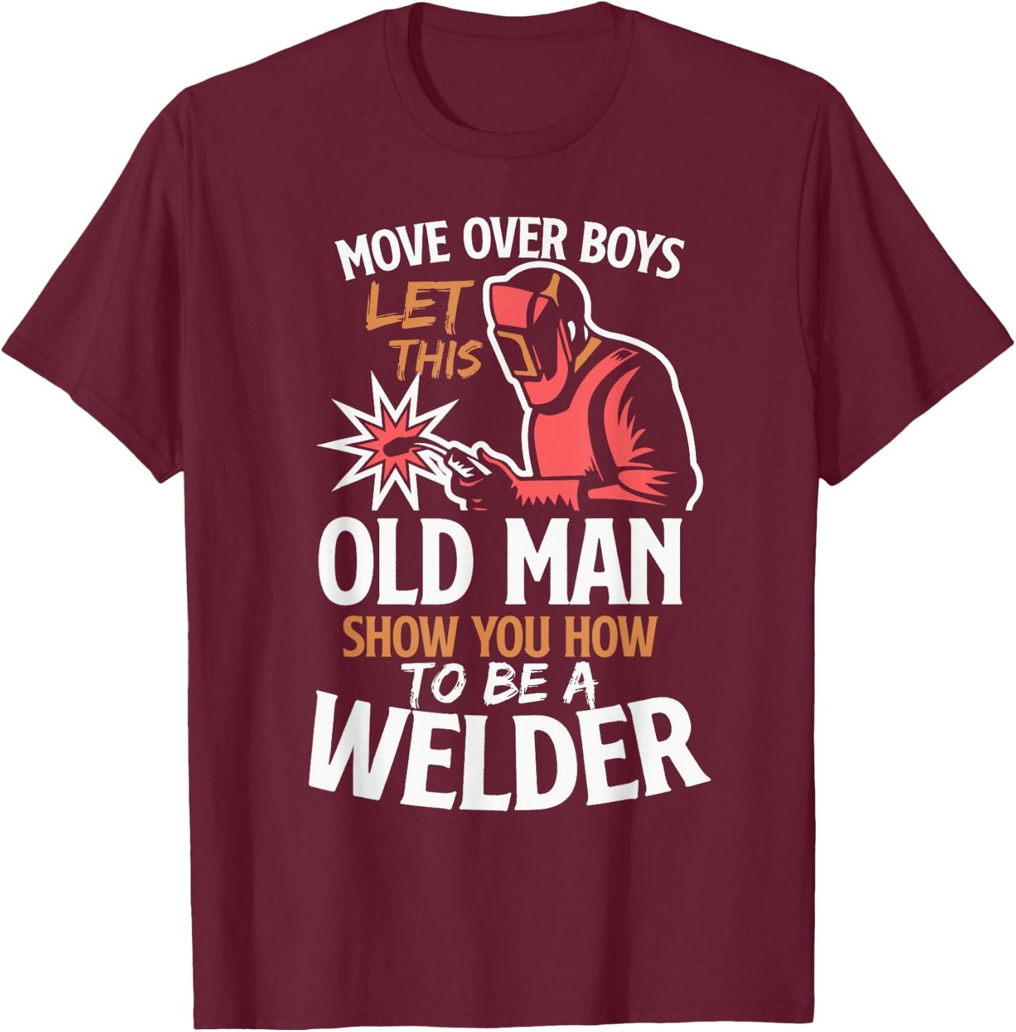Move Over Boys Let This Old Man Show You How To Be A Welder T-Shirt - T-Shirt | Maroon