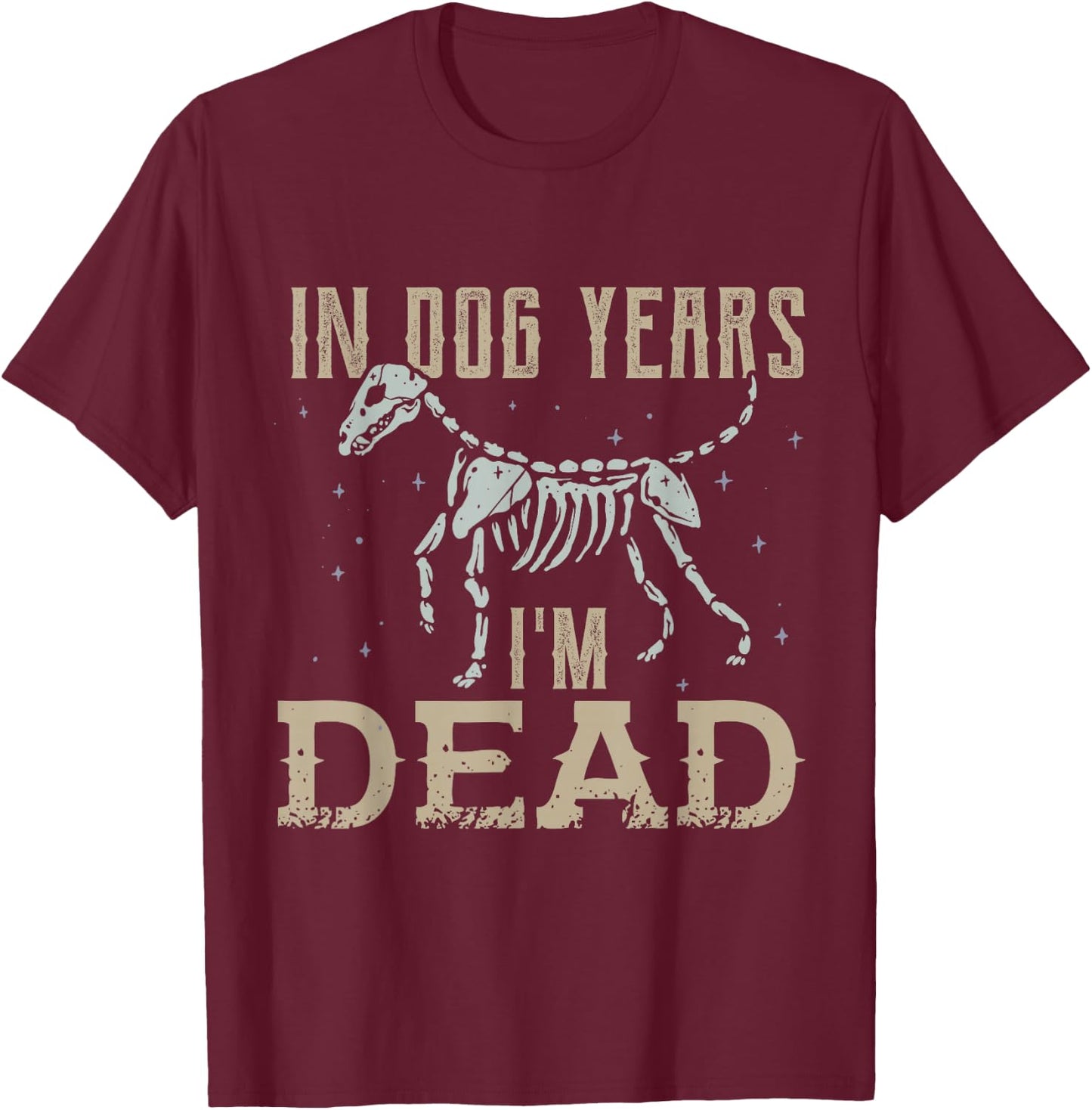 In Dog Years I'm Dead Shirt Funny Dog T-Shirt - T-Shirt | Maroon