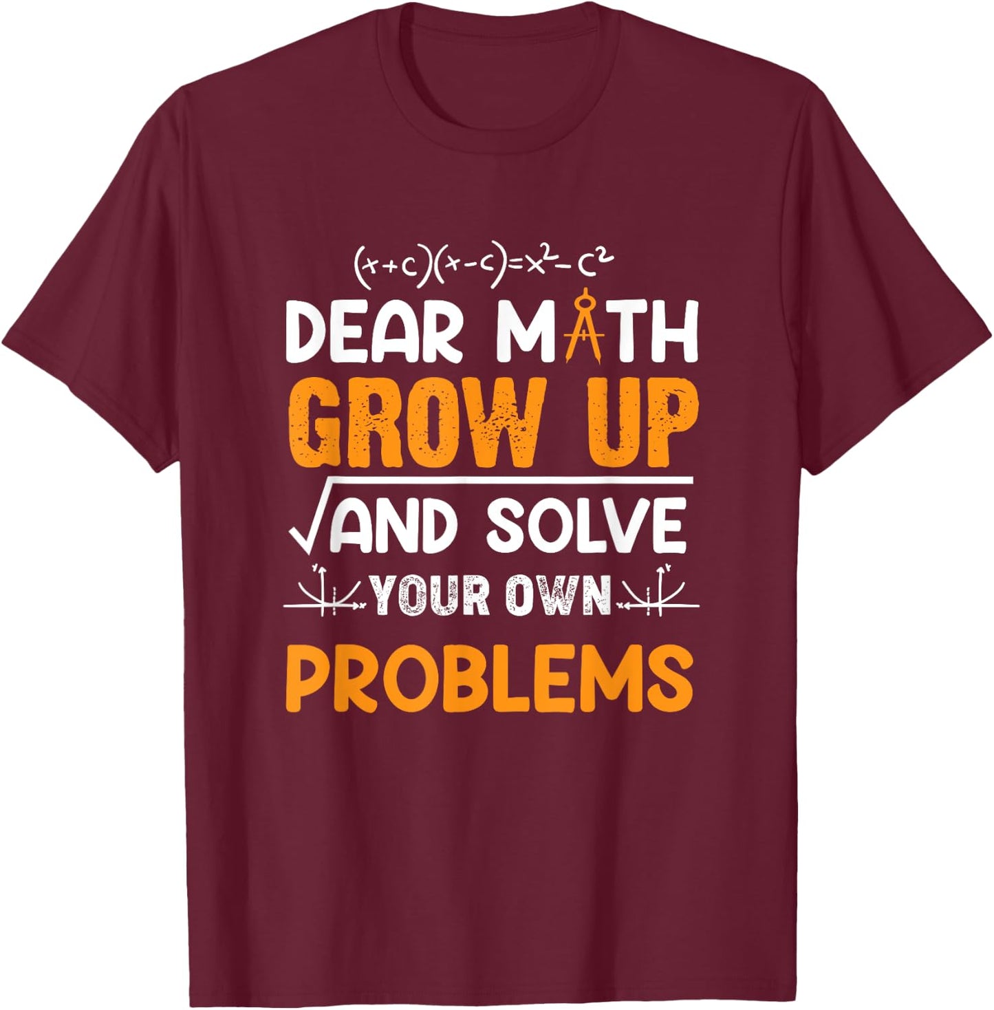 Math Student - Dear Math Grow Up And Solve Your Own Problems T-Shirt - T-Shirt | Maroon