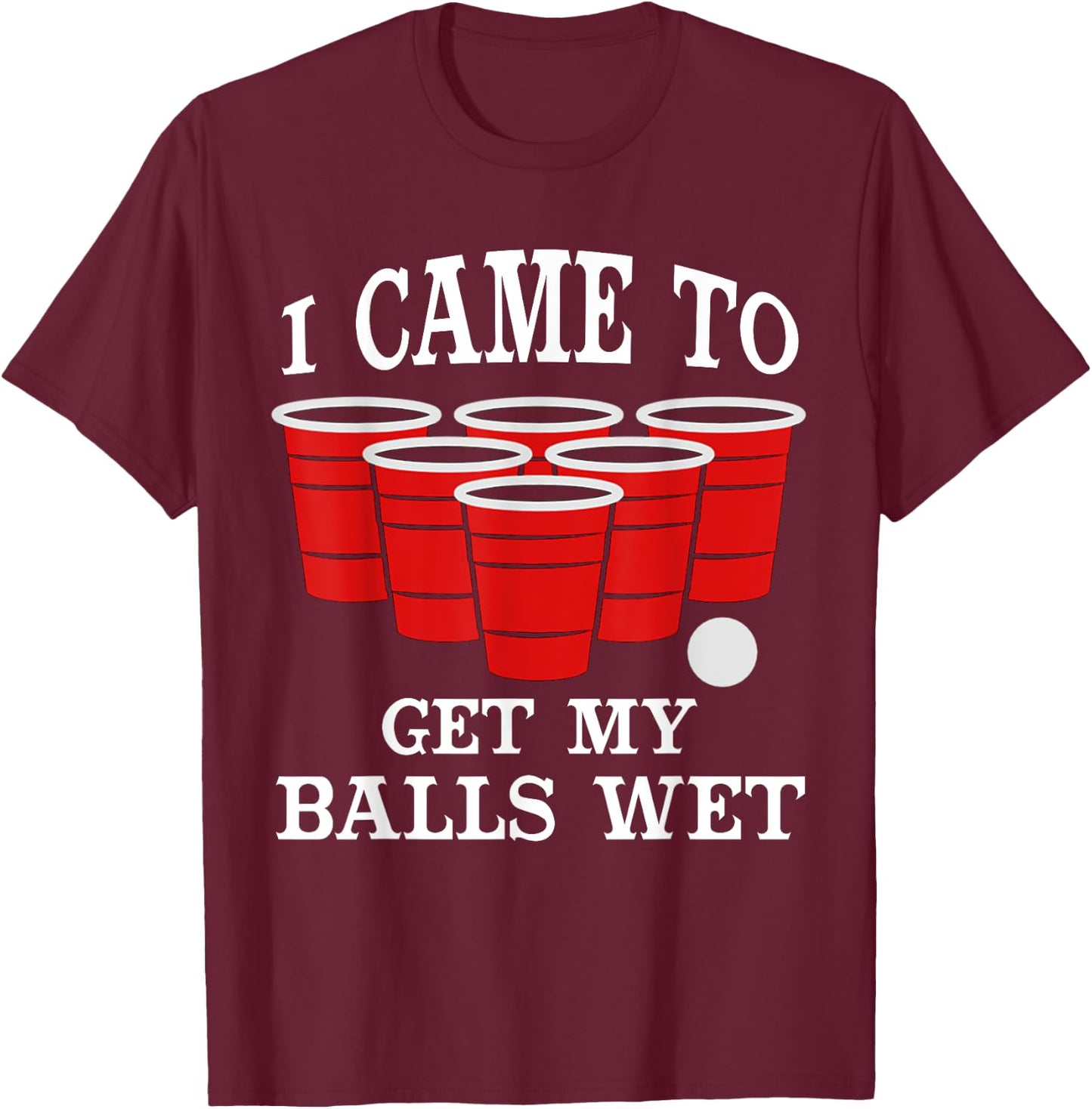I Came Here to Get My Balls Wet Beer Pong Beerpong Fans T-Shirt - T-Shirt | Maroon