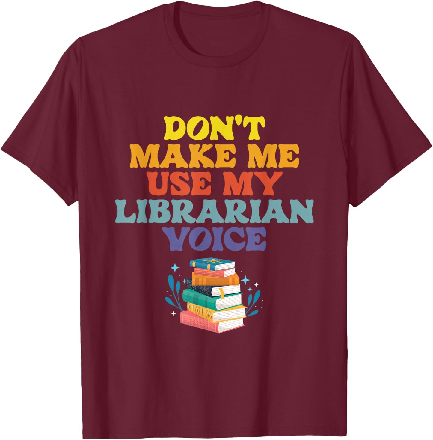 Don't Make Me Use My Librarian Voice | Library Books T-Shirt - T-Shirt | Maroon