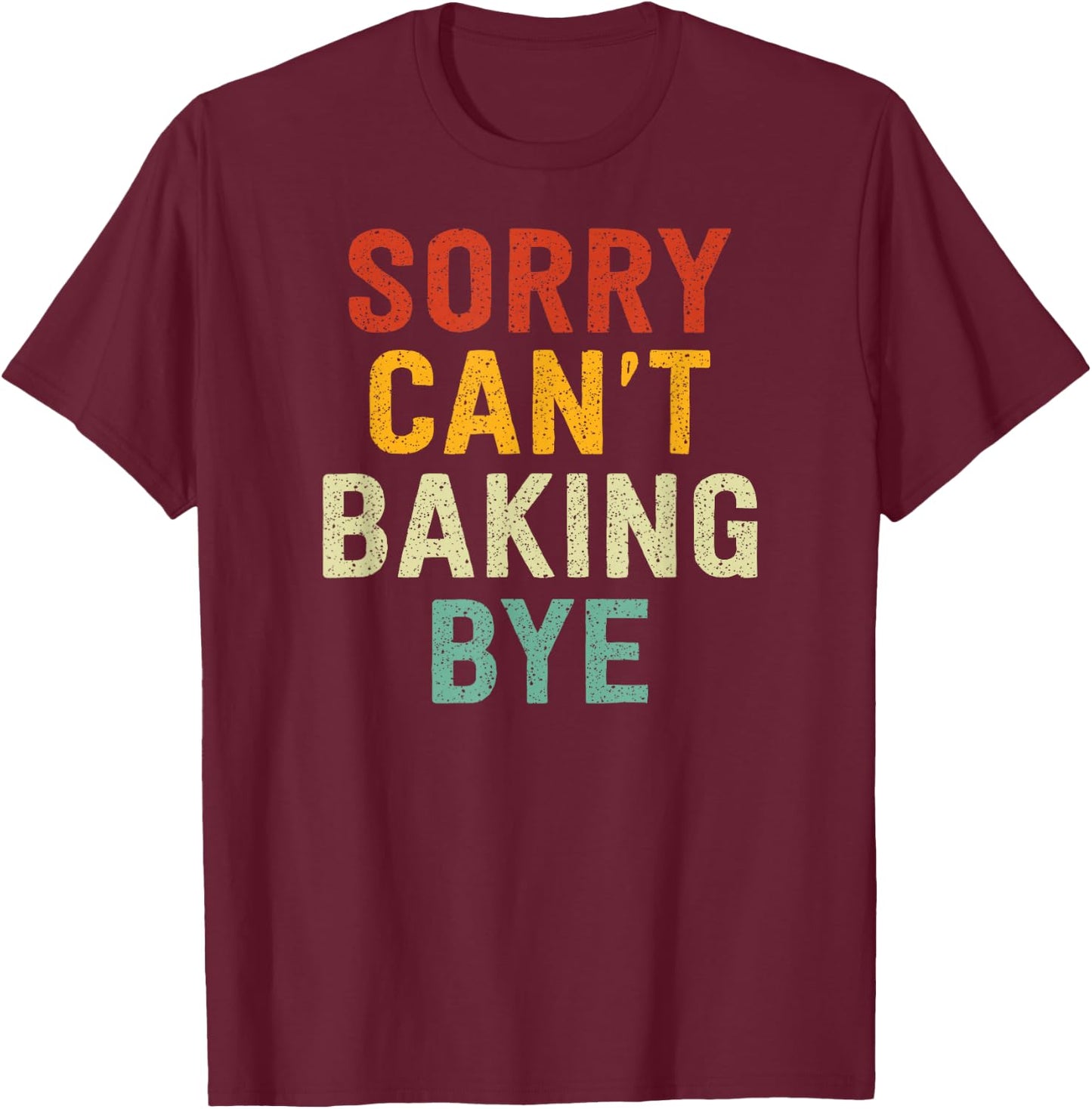 Sorry Can't Baking Bye T-Shirt - T-Shirt | Maroon