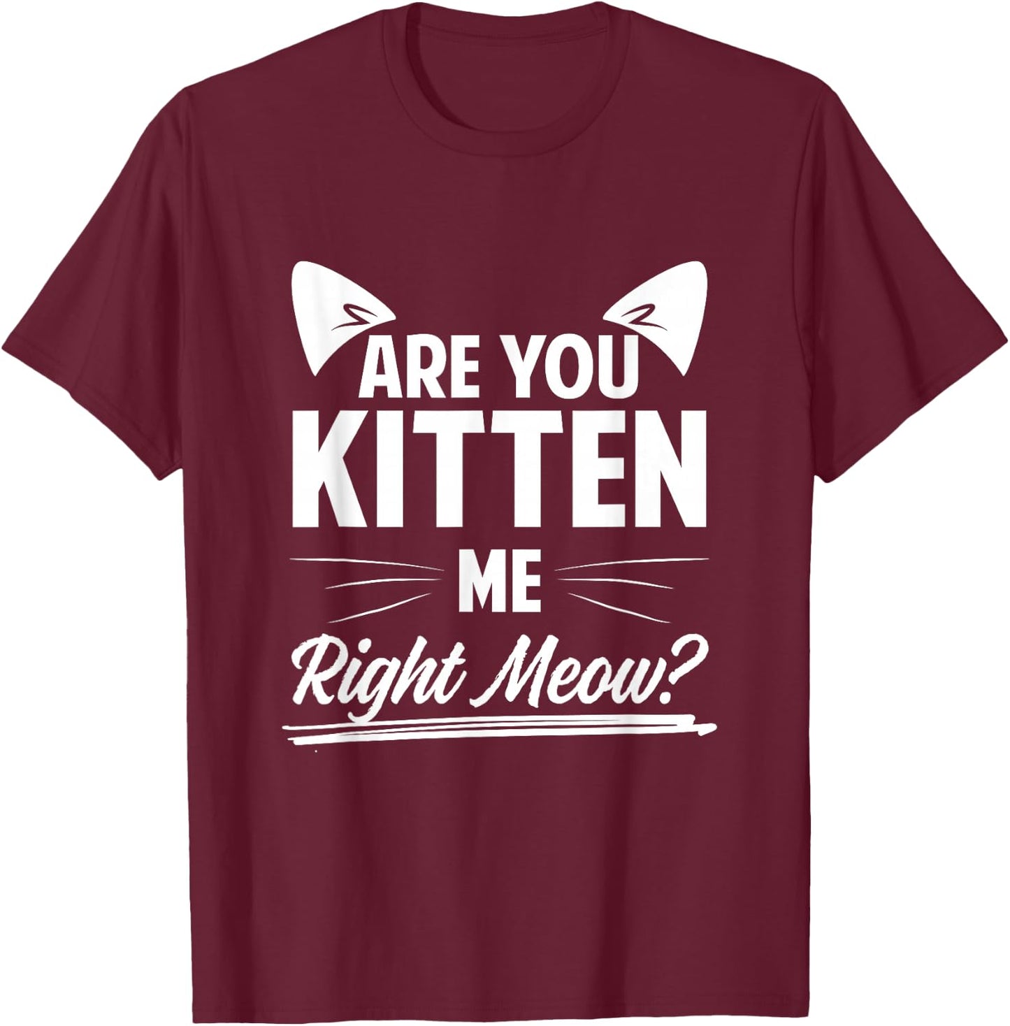 Are You Kitten Me Right Meow? T-Shirt - T-Shirt | Maroon