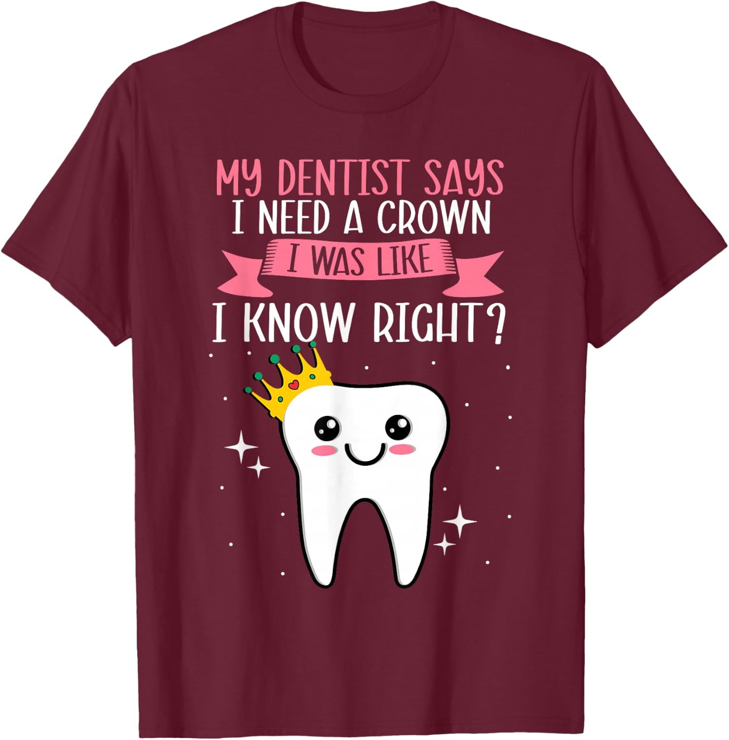 My Dentist Says I Need a Crown Humorous Dentist Dental T-Shirt - T-Shirt | Maroon
