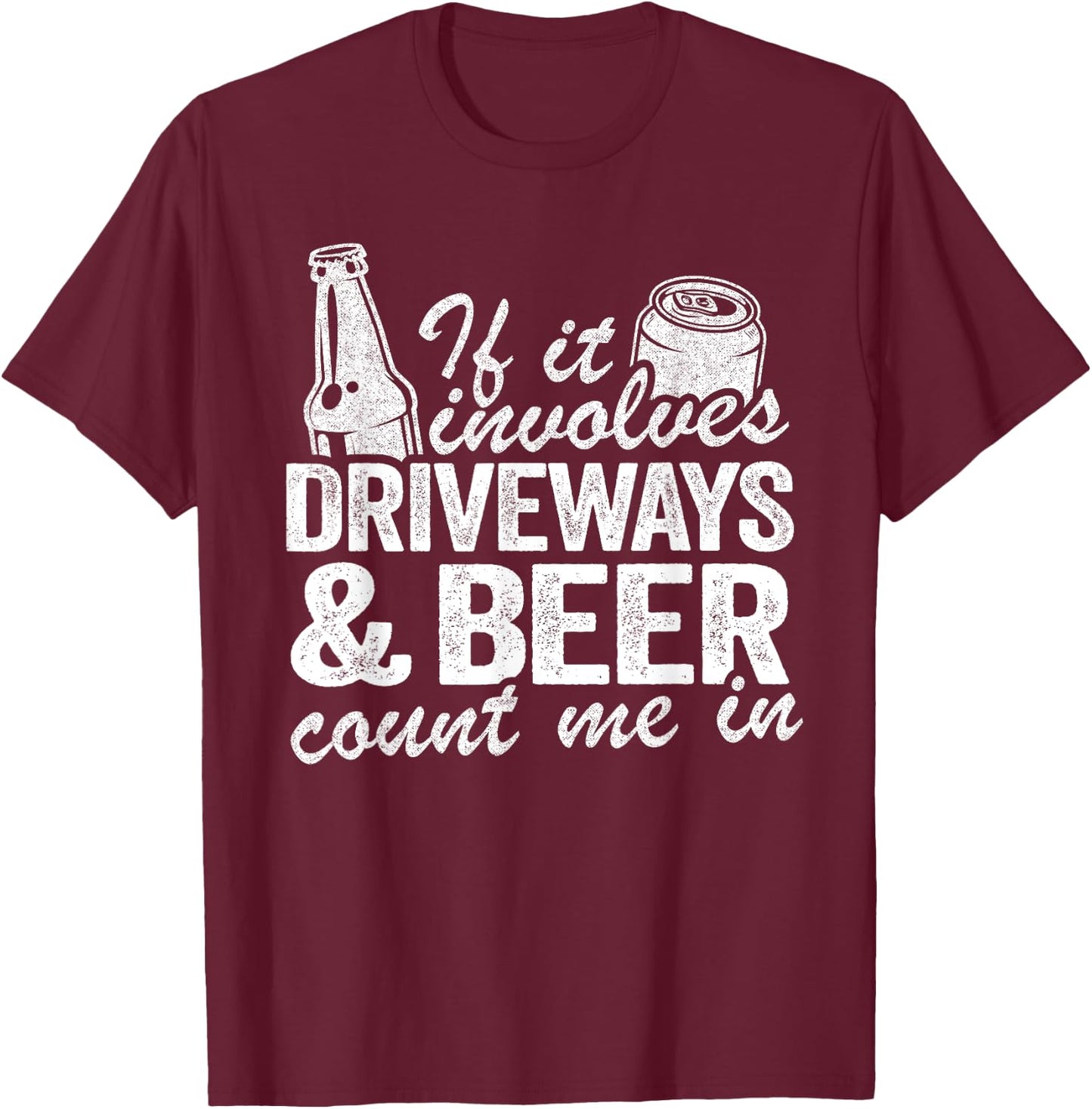 If It Involves Driveways & Beer Count Me In Driveway Drinker T-Shirt - T-Shirt | Maroon