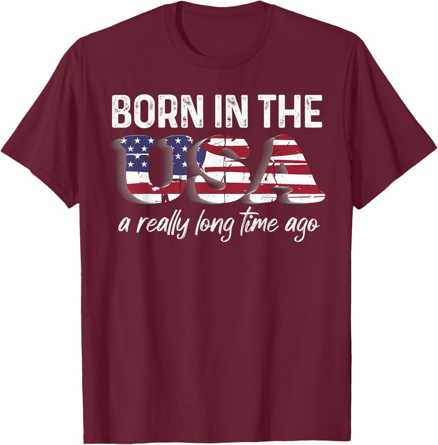 Born In The USA a Really Long Time Ago Real Patriotic T-Shirt - T-Shirt | Maroon
