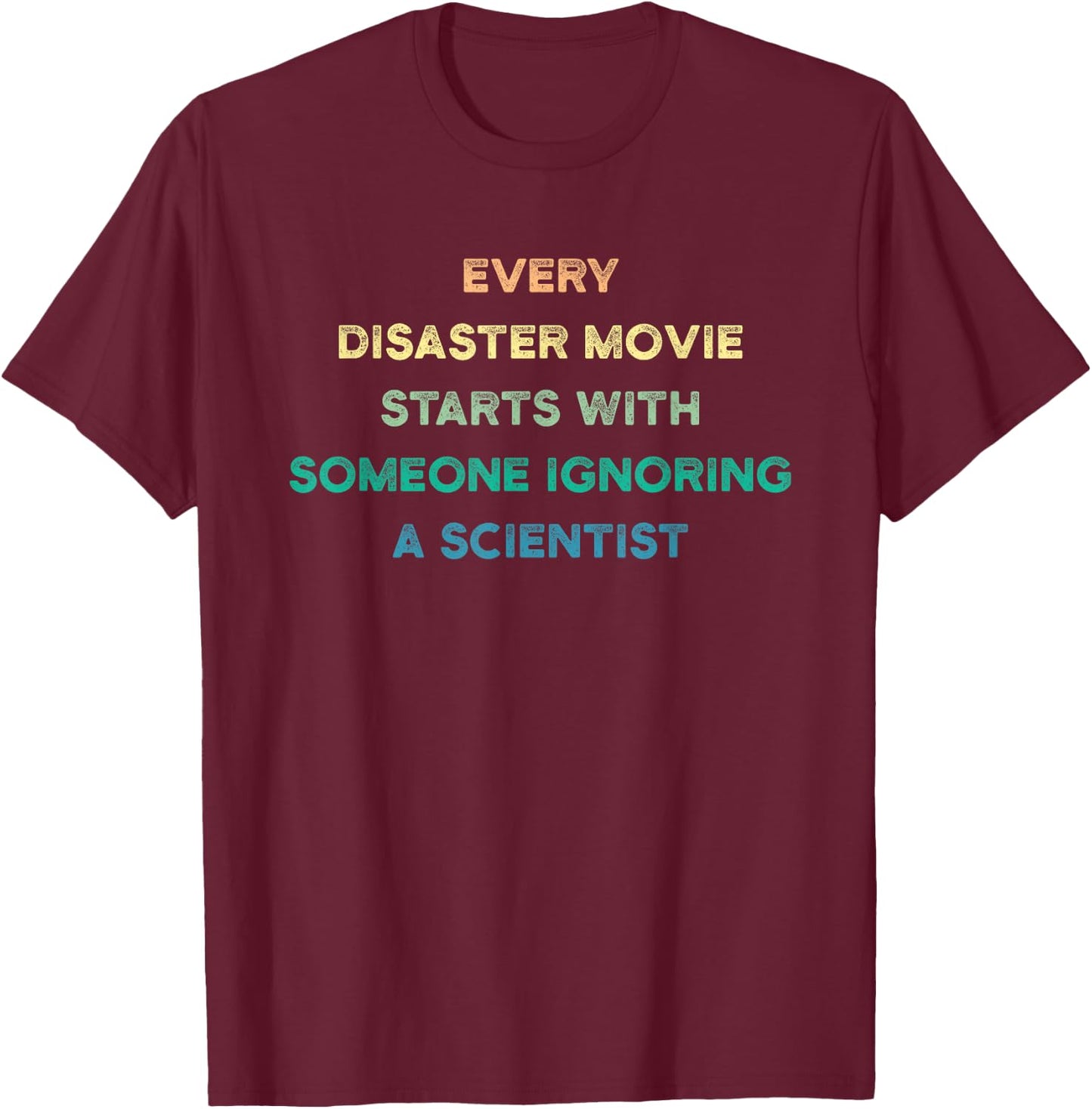 Every Disaster Movie Starts With Someone Ignoring Scientist T-Shirt - T-Shirt | Maroon