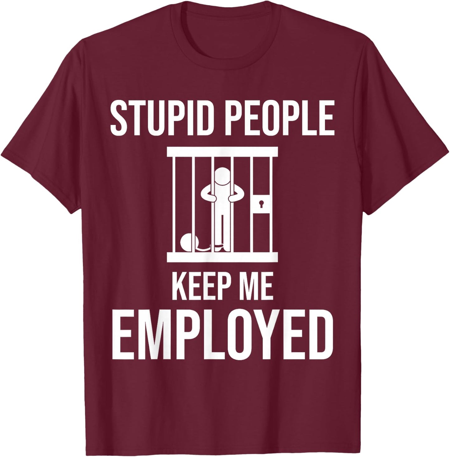 Stupid People Keep me Employed Funny Jail & Prison Quote T-Shirt - T-Shirt | Maroon