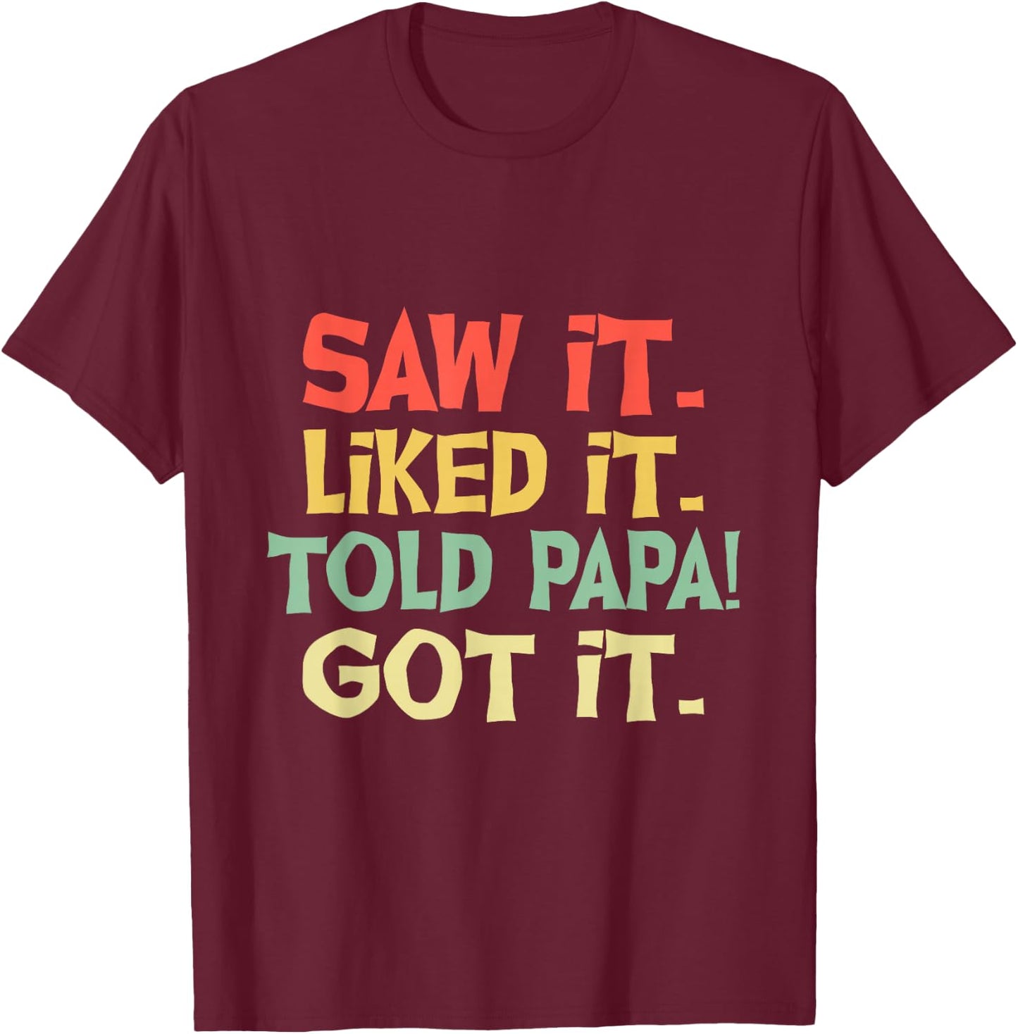 Saw It Liked It Told Papa Got It Funny Boys Girls Shirt Kids T-Shirt - T-Shirt | Maroon