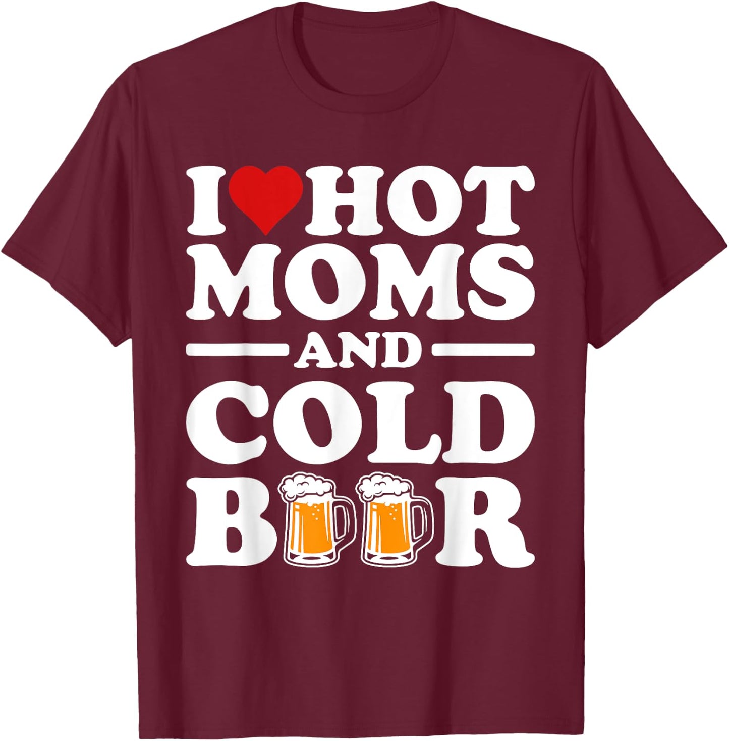I Love Heart Hot Moms Cold Beer Funny Adult Drinkising Joke T-Shirt - T-Shirt | Maroon