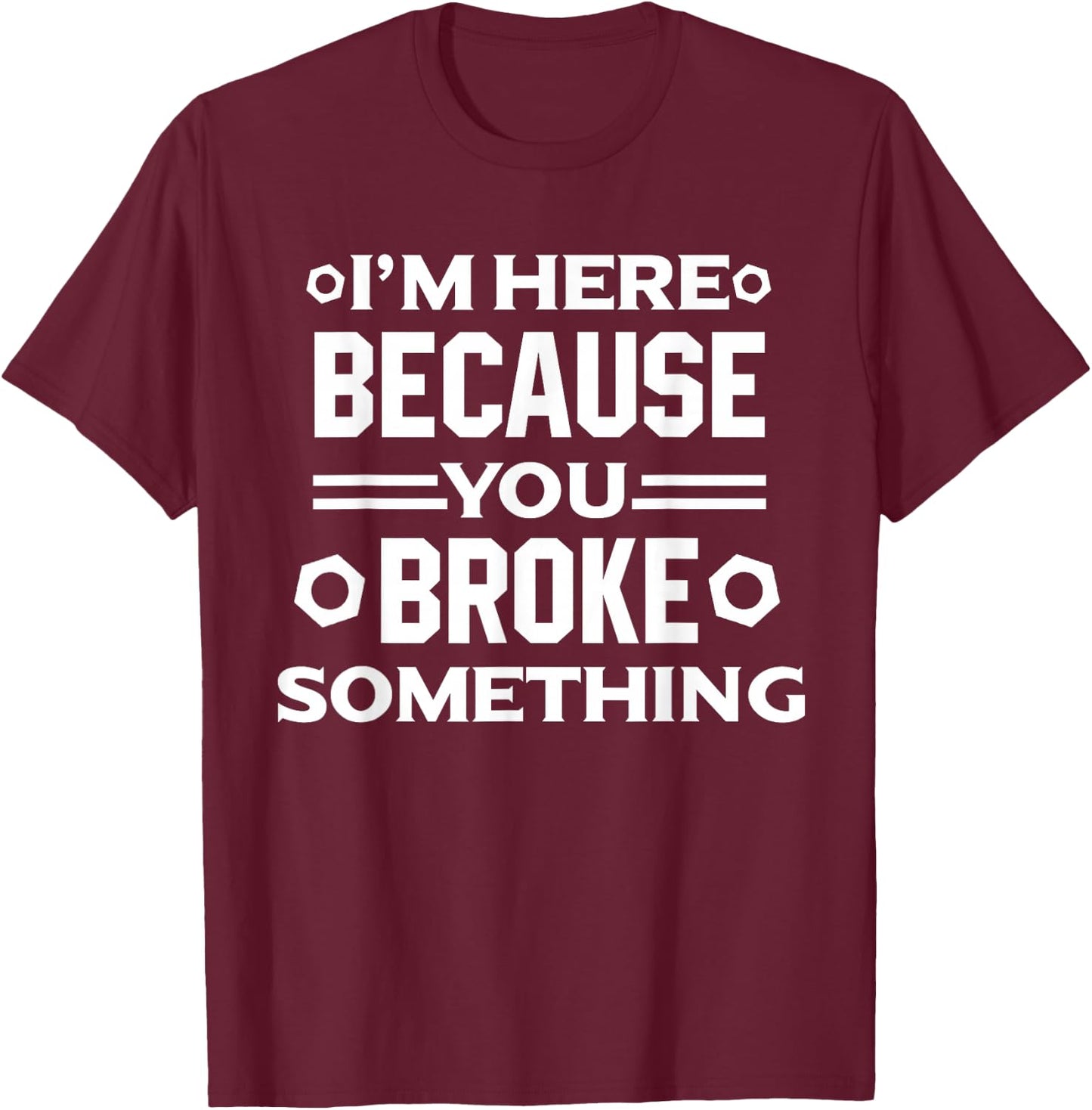 I'm Here Because You Broke Something Funny Handyman T-Shirt - T-Shirt | Maroon